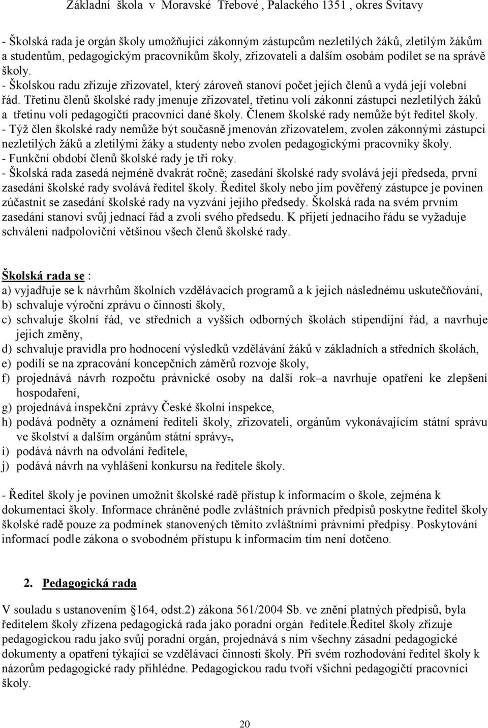 Třetinu členů školské rady jmenuje zřizovatel, třetinu volí zákonní zástupci nezletilých žáků a třetinu volí pedagogičtí pracovníci dané školy. Členem školské rady nemůže být ředitel školy.