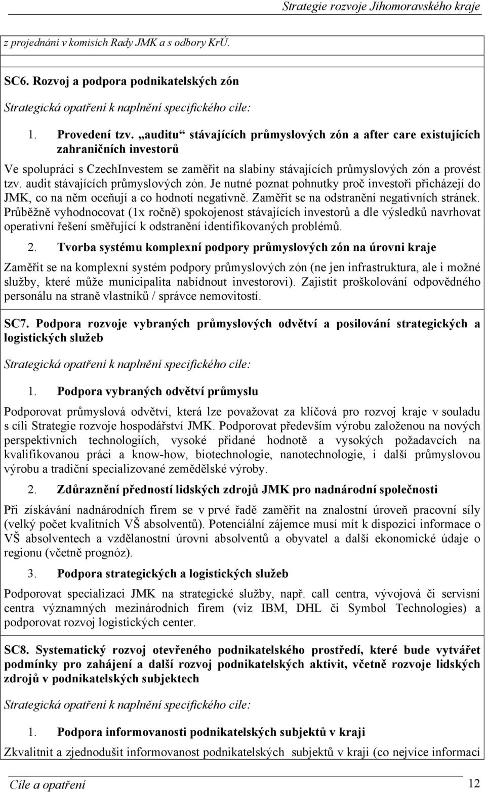 audit stávajících průmyslových zón. Je nutné poznat pohnutky proč investoři přicházejí do JMK, co na něm oceňují a co hodnotí negativně. Zaměřit se na odstranění negativních stránek.