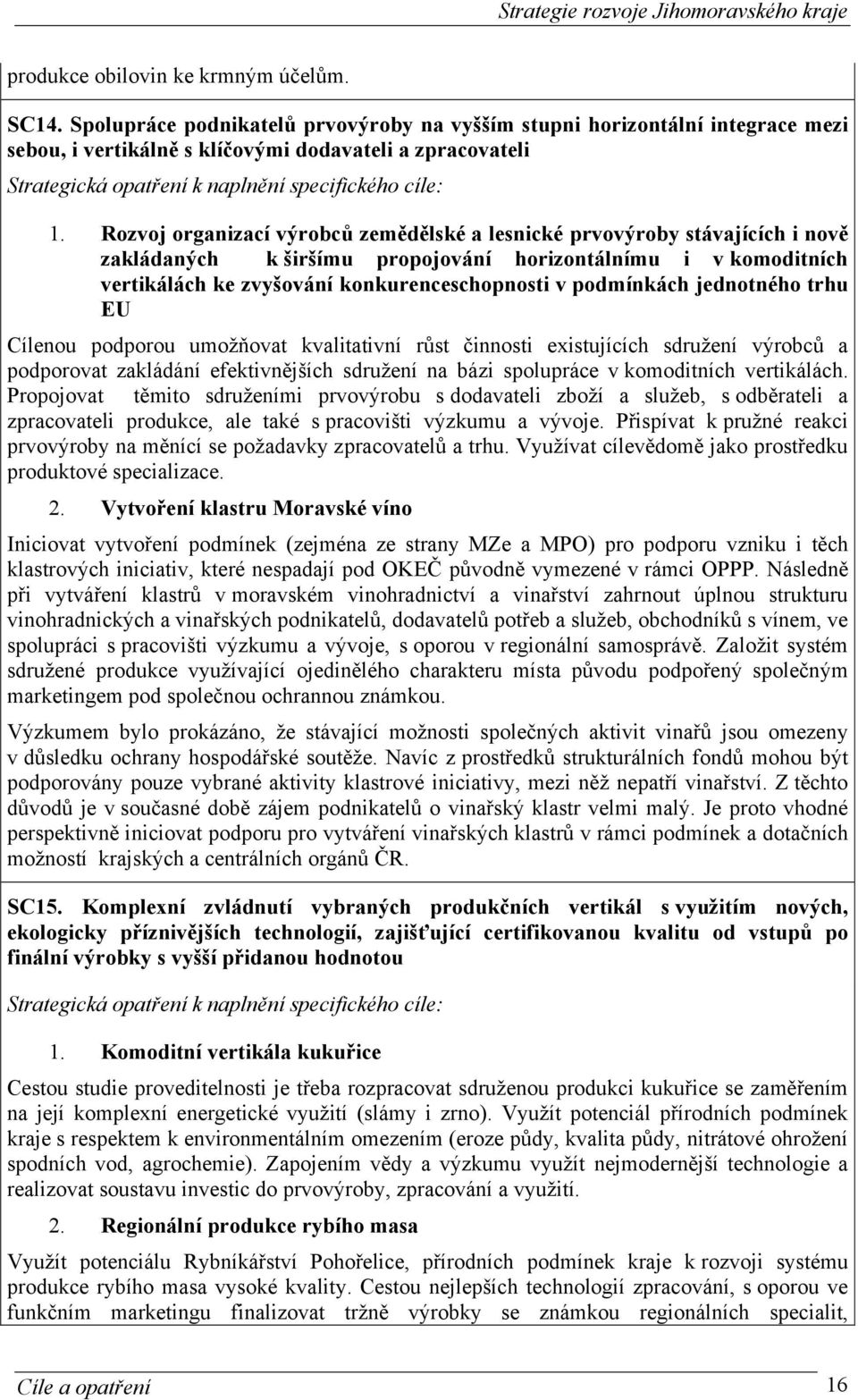 podmínkách jednotného trhu EU Cílenou podporou umožňovat kvalitativní růst činnosti existujících sdružení výrobců a podporovat zakládání efektivnějších sdružení na bázi spolupráce v komoditních