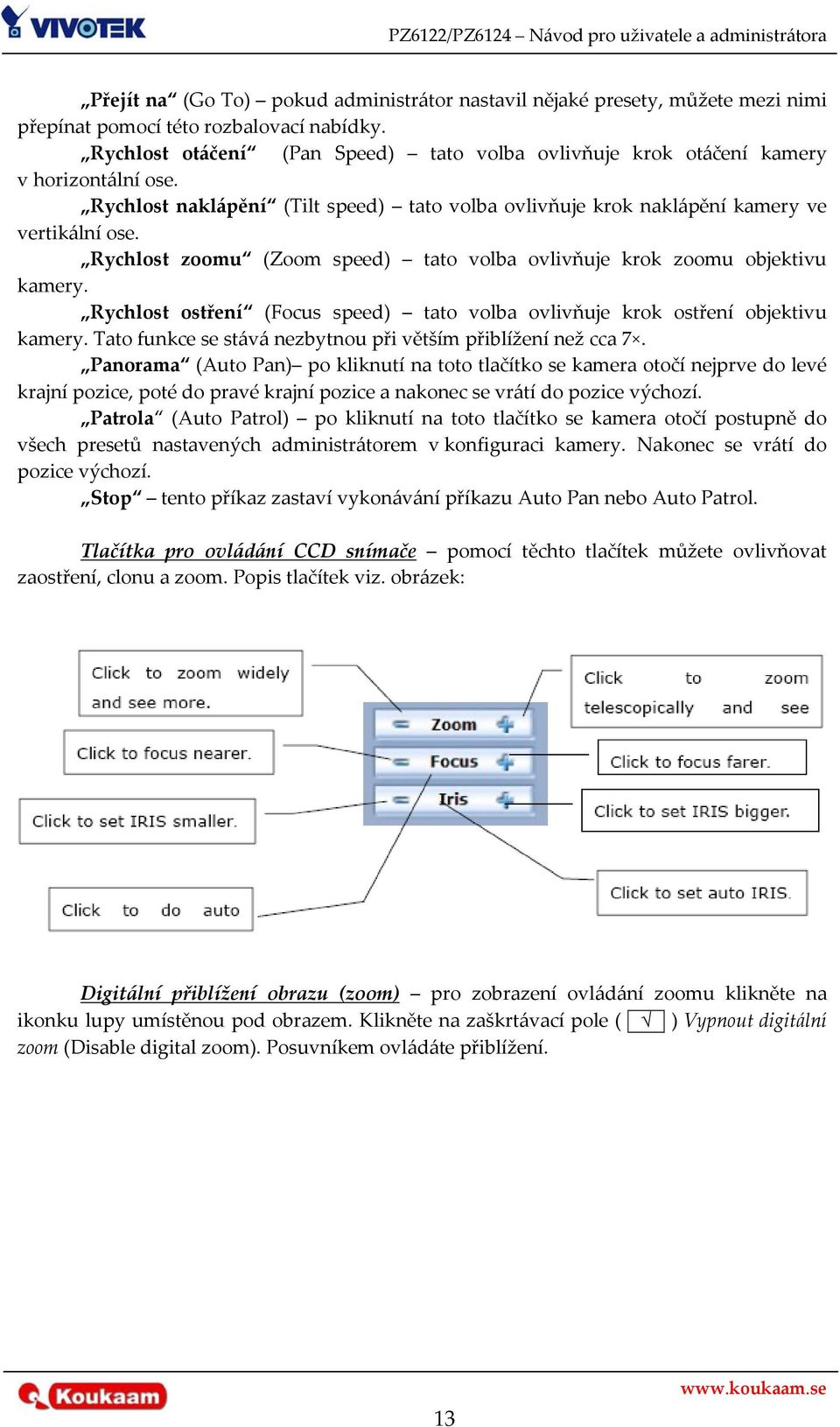 Rychlost zoomu (Zoom speed) tato volba ovlivňuje krok zoomu objektivu kamery. Rychlost ostření (Focus speed) tato volba ovlivňuje krok ostření objektivu kamery.