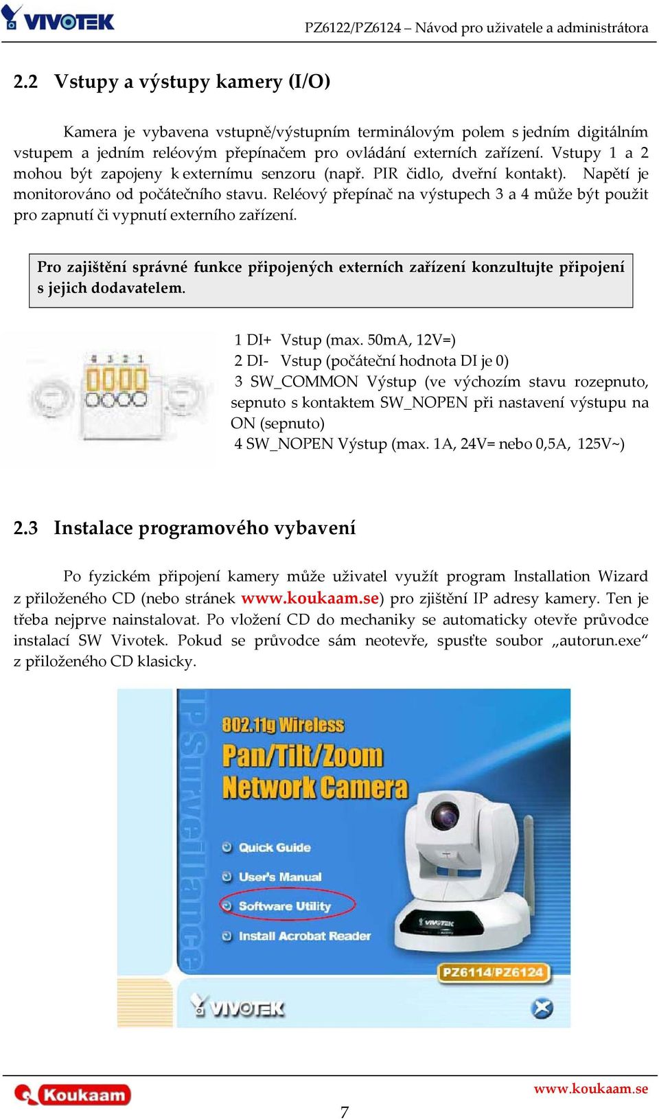 Reléový přepínač na výstupech 3 a 4 může být použit pro zapnutí či vypnutí externího zařízení. Pro zajištění správné funkce připojených externích zařízení konzultujte připojení s jejich dodavatelem.