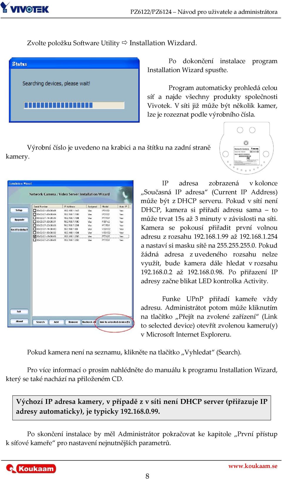 IP adresa zobrazená v kolonce Současná IP adresa (Current IP Address) může být z DHCP serveru. Pokud v sítí není DHCP, kamera si přiřadí adresu sama to může trvat 15s až 3 minuty v závislosti na síti.