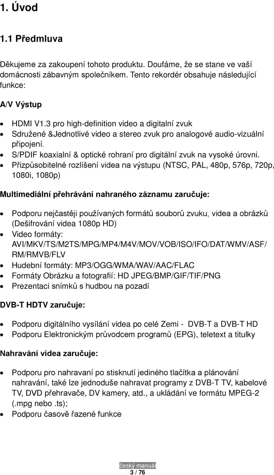 Přizpůsobitelné rozlíšení videa na výstupu (NTSC, PAL, 480p, 576p, 720p, 1080i, 1080p) Multimediální přehrávání nahraného záznamu zaručuje: Podporu nejčastěji používaných formátů souborů zvuku, videa