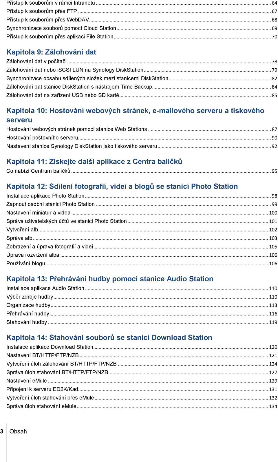 .. 79 Synchronizace obsahu sdílených složek mezi stanicemi DiskStation... 82 Zálohování dat stanice DiskStation s nástrojem Time Backup... 84 Zálohování dat na zařízení USB nebo SD kartě.