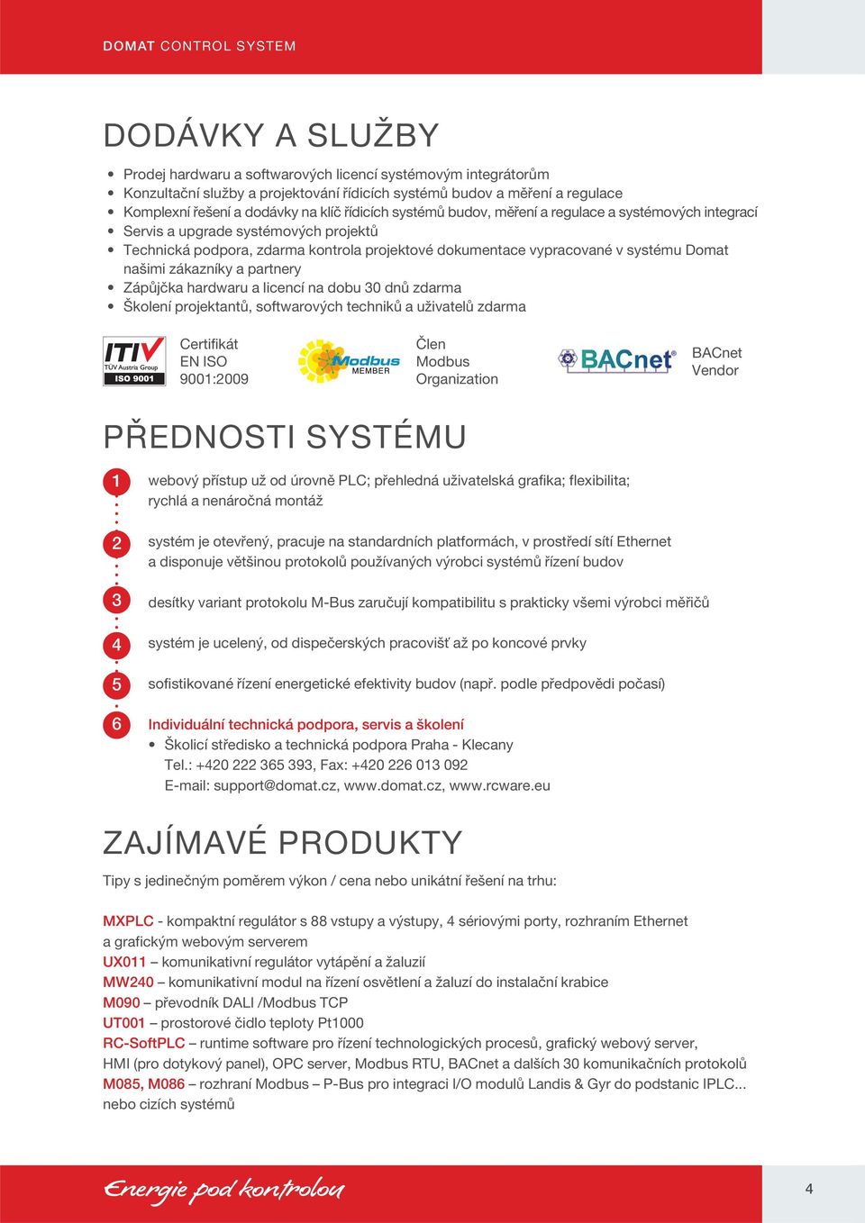 zákazníky a partnery Zápůjčka hardwaru a licencí na dobu 30 dnů zdarma Školení projektantů, softwarových techniků a uživatelů zdarma Certifikát EN ISO 9001:2009 Člen Modbus Organization BACnet Vendor