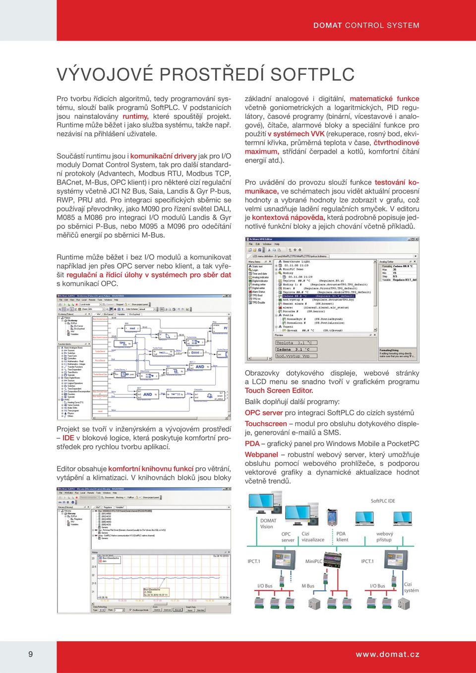 Součástí runtimu jsou i komunikační drivery jak pro I/O moduly Domat Control System, tak pro další standardní protokoly (Advantech, Modbus RTU, Modbus TCP, BACnet, M-Bus, OPC klient) i pro některé