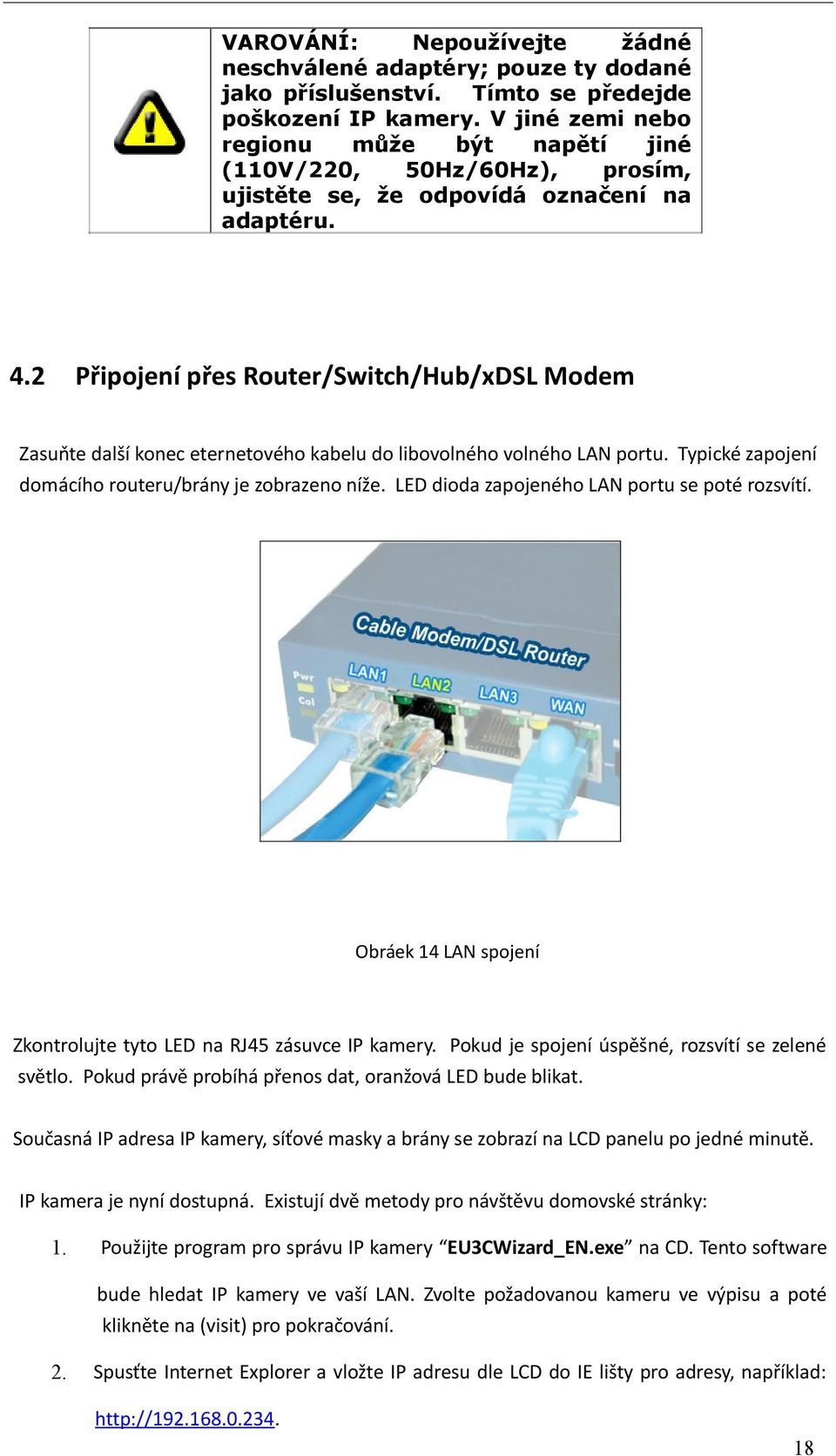 2 Připojení přes Router/Switch/Hub/xDSL Modem Zasuňte další konec eternetového kabelu do libovolného volného LAN portu. Typické zapojení domácího routeru/brány je zobrazeno níže.