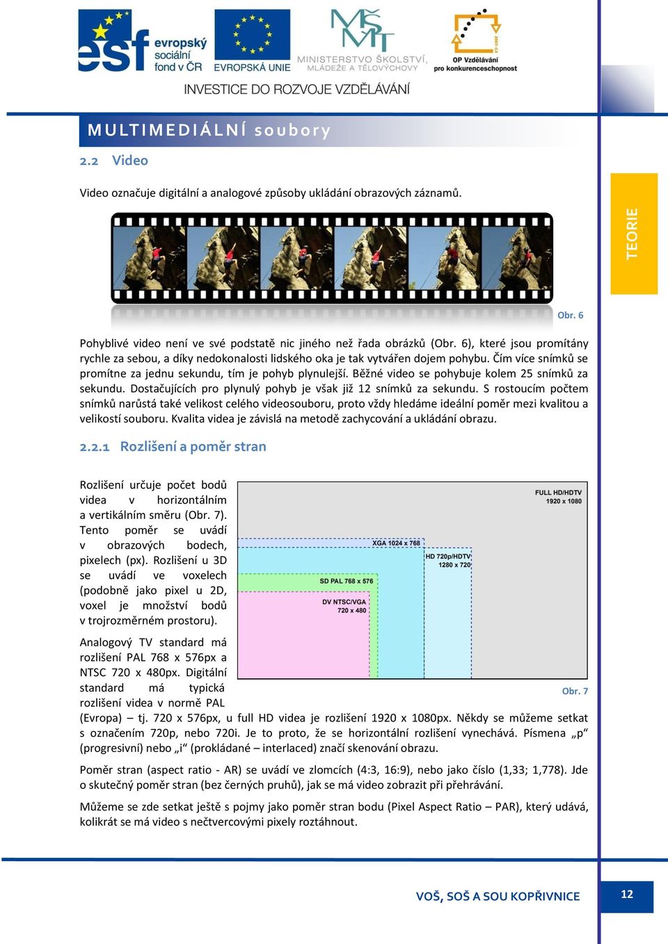 Běžné video se pohybuje kolem 25 snímků za sekundu. Dostačujících pro plynulý pohyb je však již 12 snímků za sekundu.