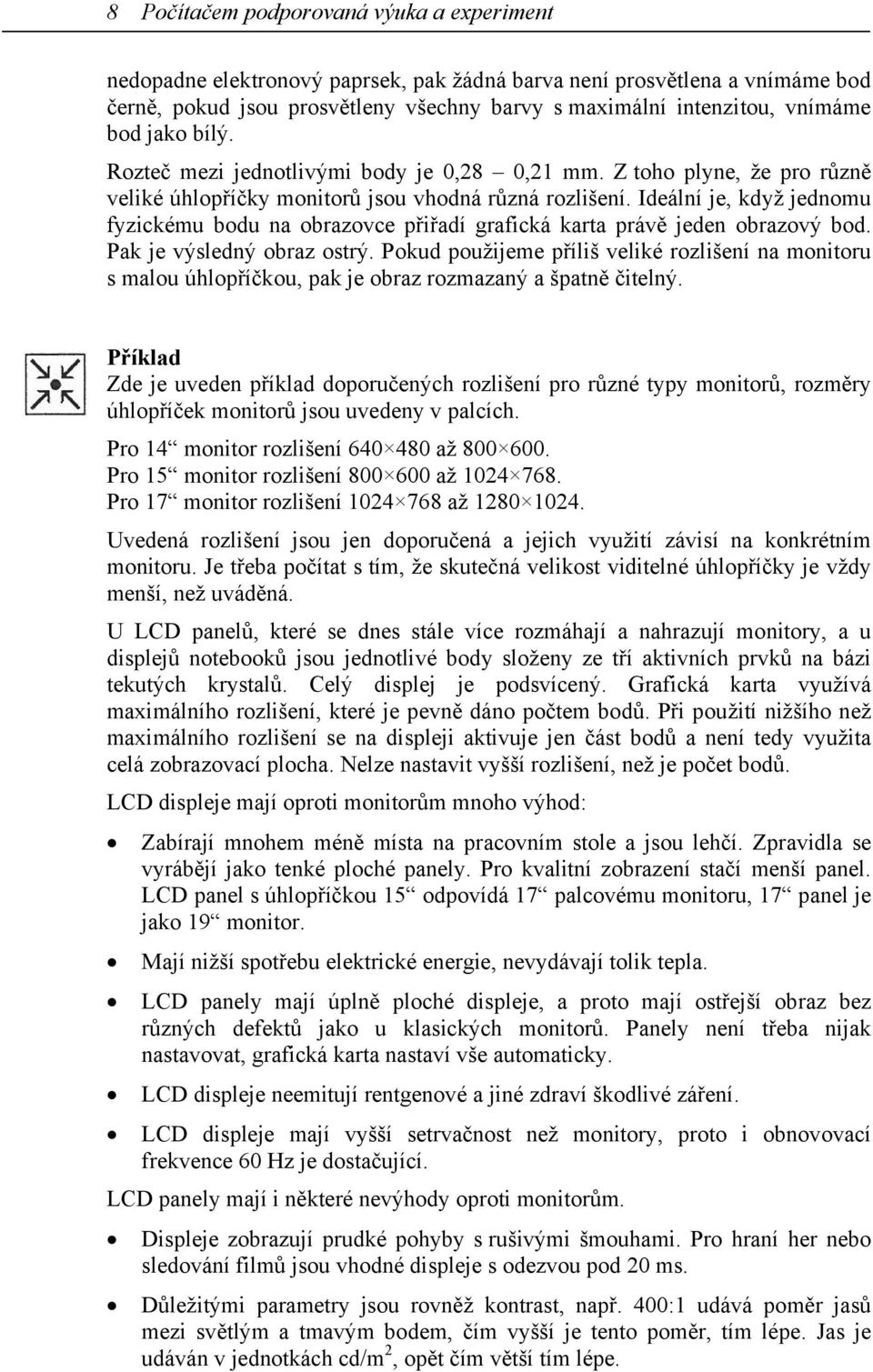 Ideální je, když jednomu fyzickému bodu na obrazovce přiřadí grafická karta právě jeden obrazový bod. Pak je výsledný obraz ostrý.