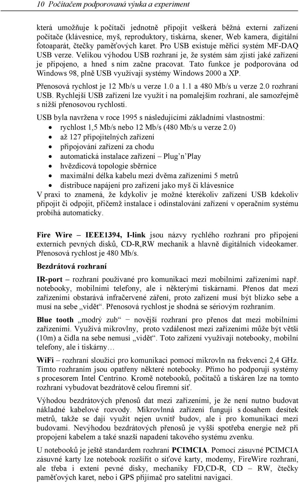 Tato funkce je podporována od Windows 98, plně USB využívají systémy Windows 2000 a XP. Přenosová rychlost je 12 Mb/s u verze 1.0 a 1.1 a 480 Mb/s u verze 2.0 rozhraní USB.