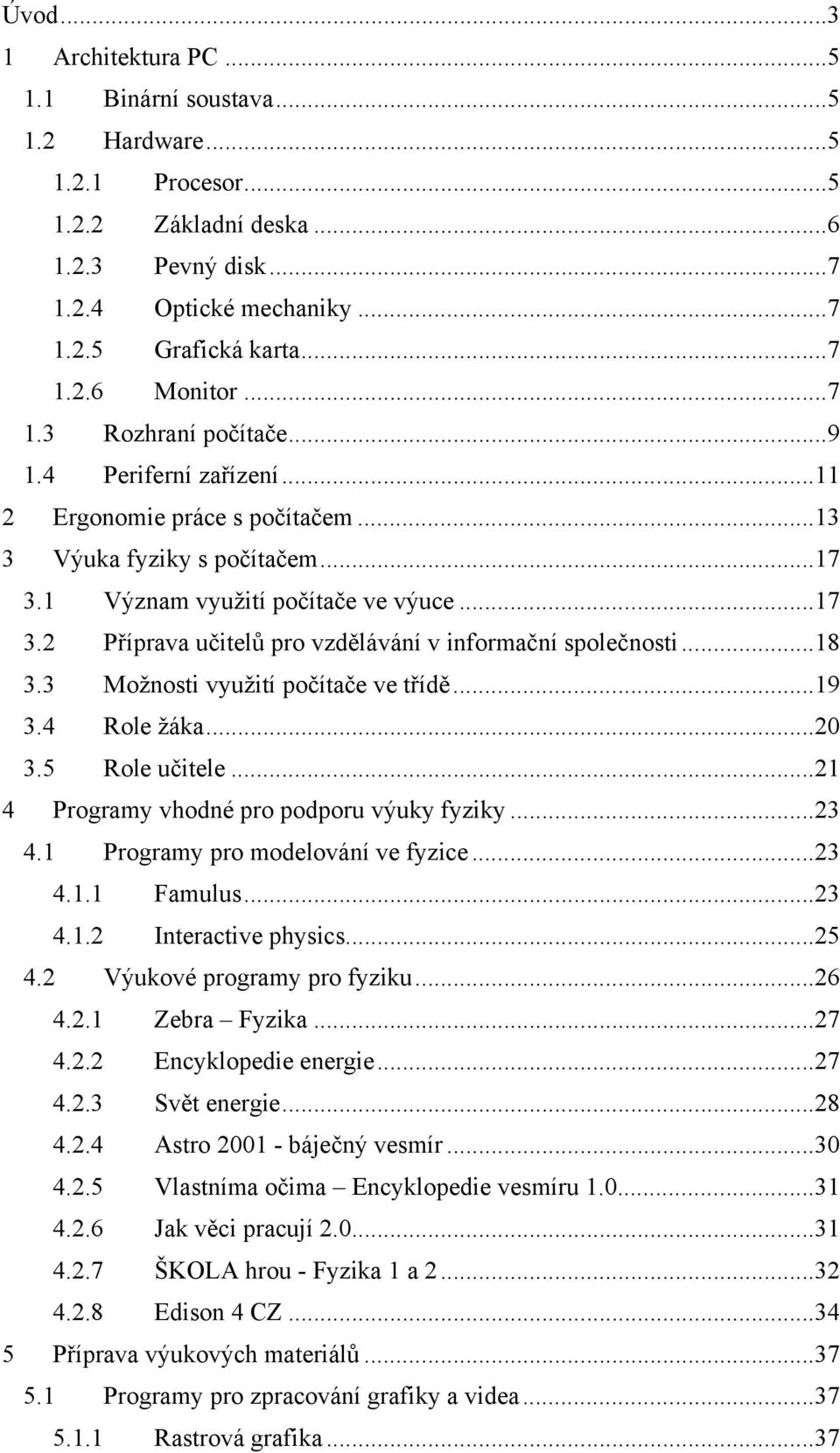 ..18 3.3 Možnosti využití počítače ve třídě...19 3.4 Role žáka...20 3.5 Role učitele...21 4 Programy vhodné pro podporu výuky fyziky...23 4.1 Programy pro modelování ve fyzice...23 4.1.1 Famulus...23 4.1.2 Interactive physics.