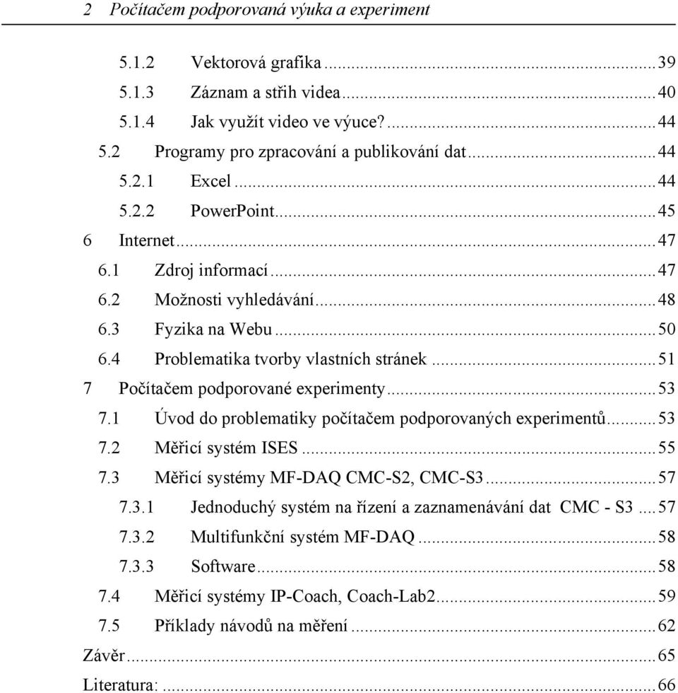 ..51 7 Počítačem podporované experimenty...53 7.1 Úvod do problematiky počítačem podporovaných experimentů...53 7.2 Měřicí systém ISES...55 7.3 Měřicí systémy MF-DAQ CMC-S2, CMC-S3...57 7.3.1 Jednoduchý systém na řízení a zaznamenávání dat CMC - S3.