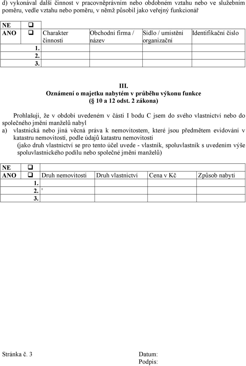 2 zákona) Prohlašuji, že v období uvedeném v části I bodu C jsem do svého vlastnictví nebo do společného jmění manželů nabyl a) vlastnická nebo jiná věcná práva k nemovitostem, které