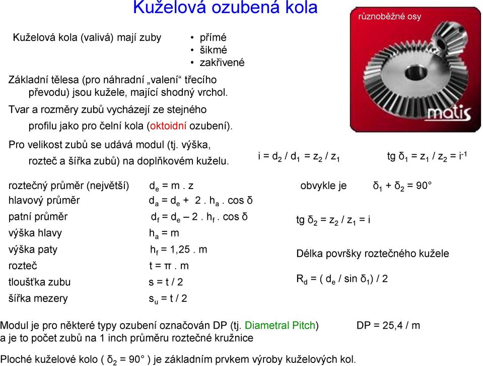 i = d 2 / d 1 = z 2 / z 1 tg δ 1 = z 1 / z 2 = i -1 roztečný průměr (největší) d e = m. z obvykle je δ 1 + δ 2 = 90 hlavový průměr d a = d e + 2. h a.