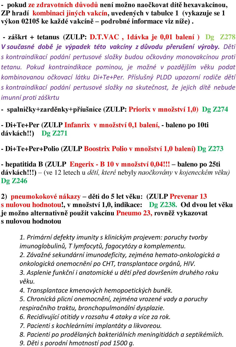 Děti s kontraindikací podání pertusové složky budou očkovány monovakcínou proti tetanu. Pokud kontraindikace pominou, je možné v pozdějším věku podat kombinovanou očkovací látku Di+Te+Per.