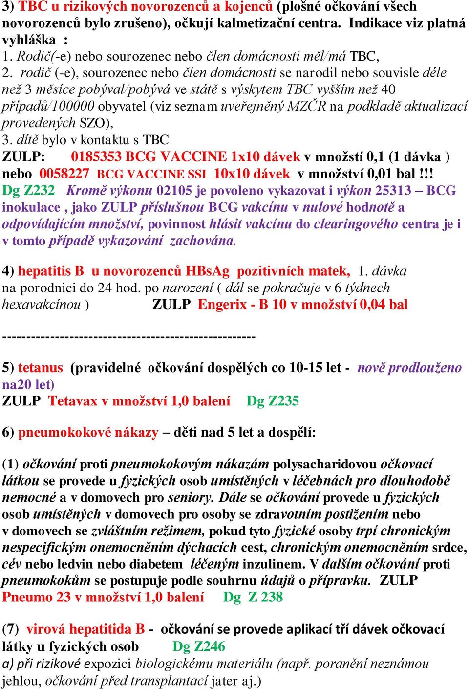 rodič (-e), sourozenec nebo člen domácnosti se narodil nebo souvisle déle než 3 měsíce pobýval/pobývá ve státě s výskytem TBC vyšším než 40 případů/100000 obyvatel (viz seznam uveřejněný MZČR na