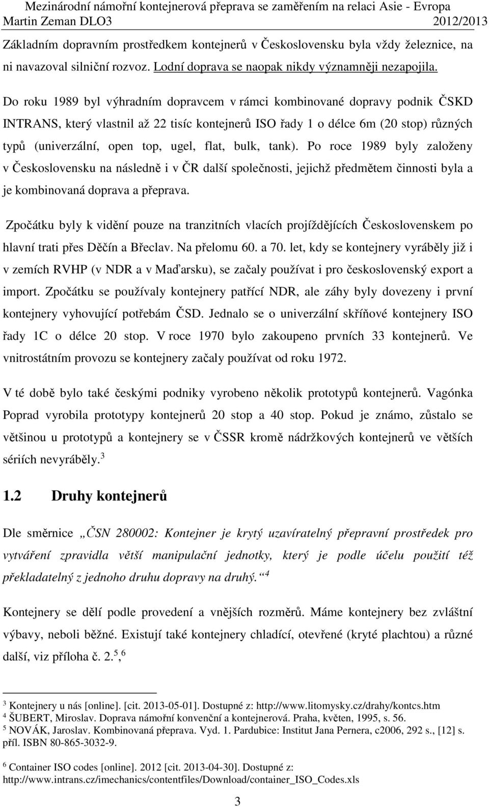 flat, bulk, tank). Po roce 1989 byly založeny v Československu na následně i v ČR další společnosti, jejichž předmětem činnosti byla a je kombinovaná doprava a přeprava.