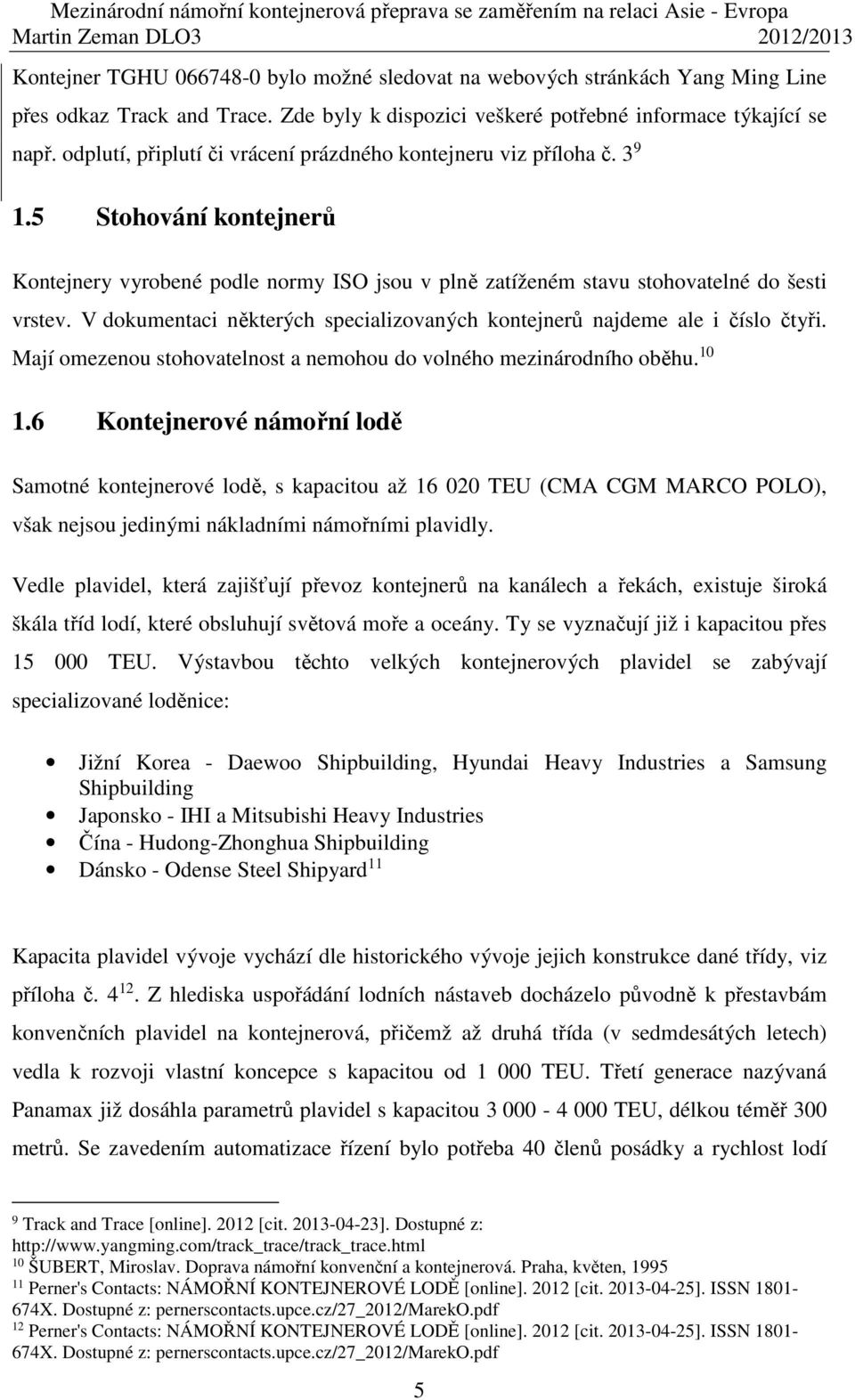 V dokumentaci některých specializovaných kontejnerů najdeme ale i číslo čtyři. Mají omezenou stohovatelnost a nemohou do volného mezinárodního oběhu. 10 1.