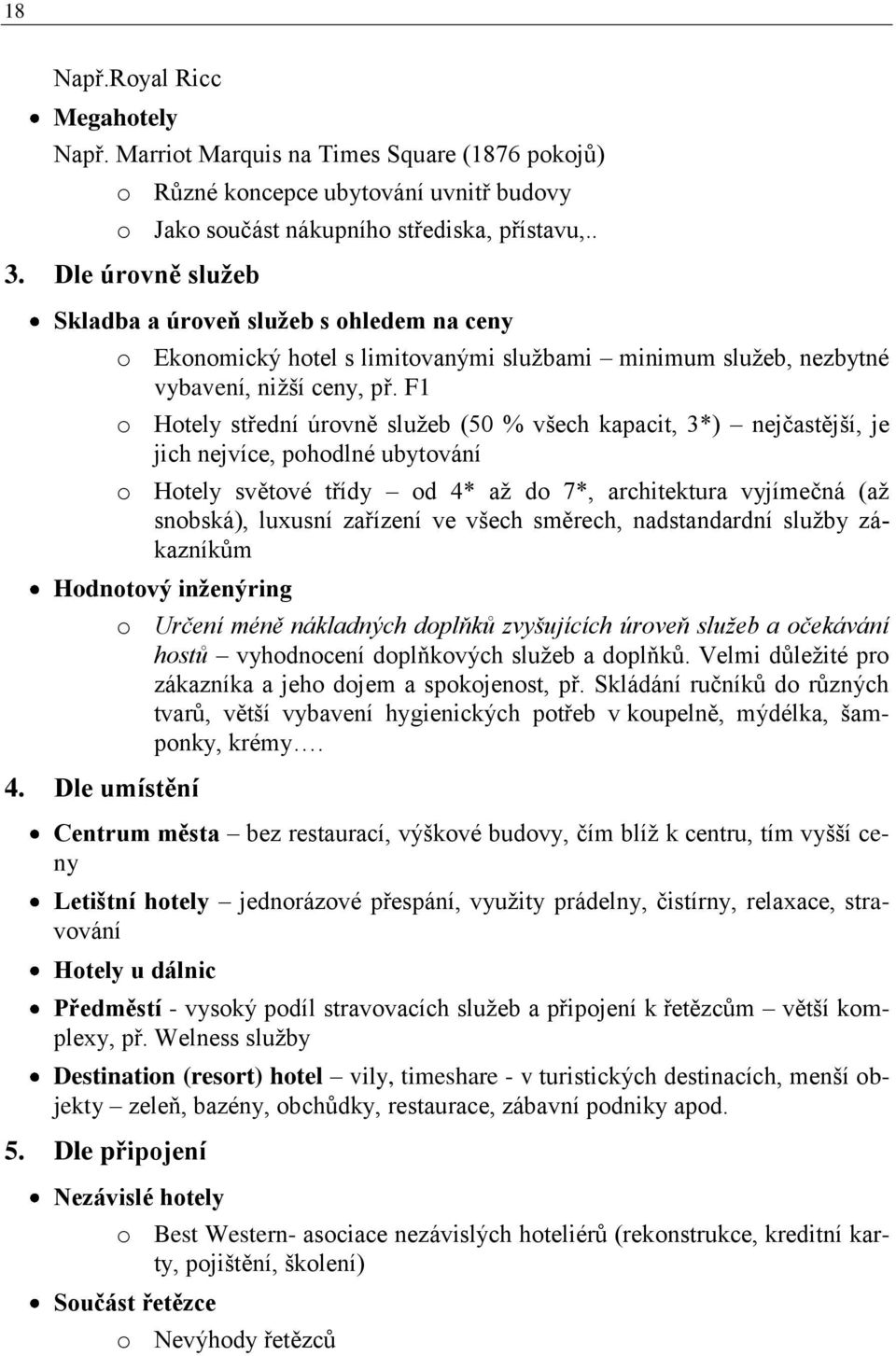 F1 o Hotely střední úrovně sluţeb (50 % všech kapacit, 3*) nejčastější, je jich nejvíce, pohodlné ubytování o Hotely světové třídy od 4* aţ do 7*, architektura vyjímečná (aţ snobská), luxusní