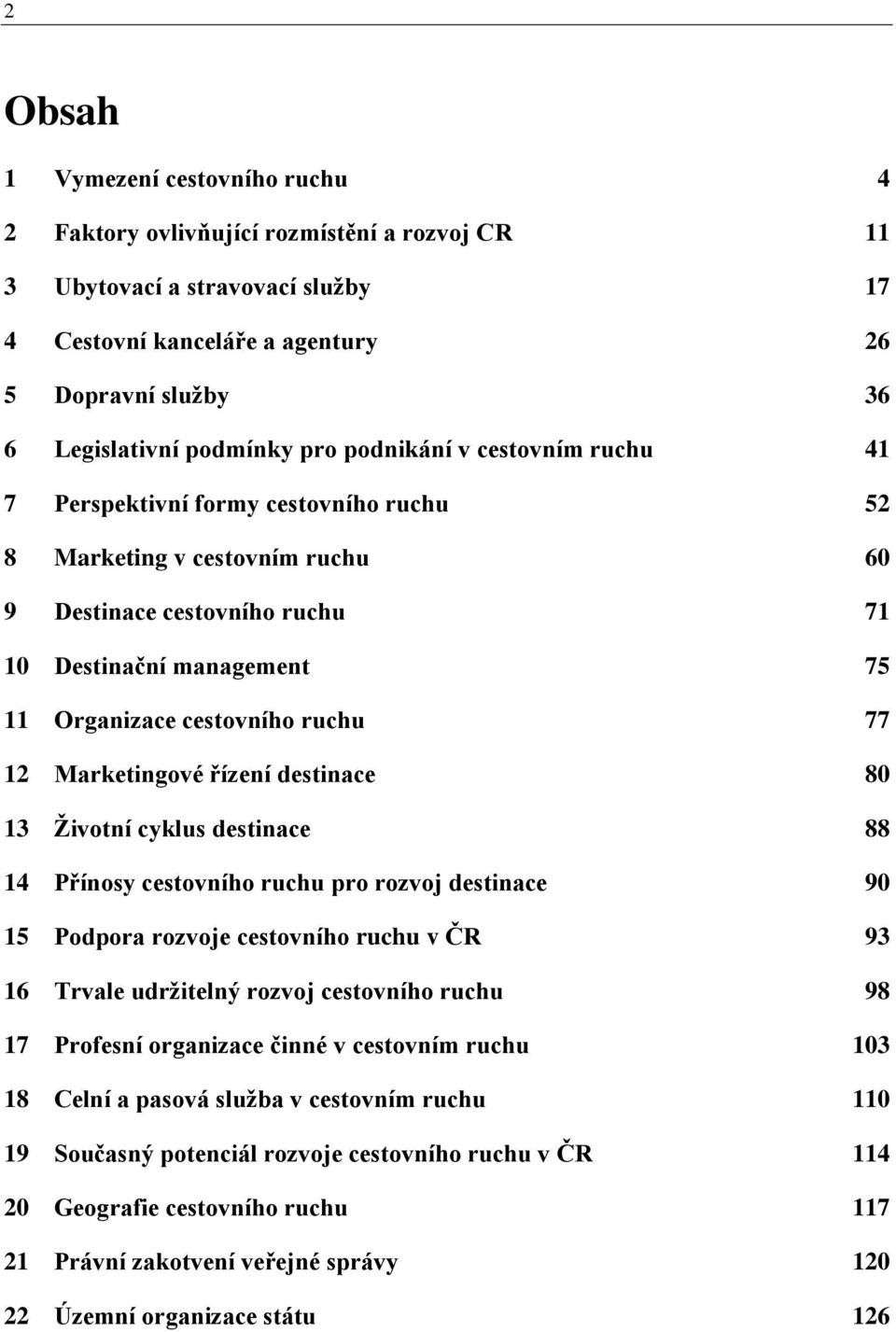 cestovního ruchu 77 12 Marketingové řízení destinace 80 13 Ţivotní cyklus destinace 88 14 Přínosy cestovního ruchu pro rozvoj destinace 90 15 Podpora rozvoje cestovního ruchu v ČR 93 16 Trvale