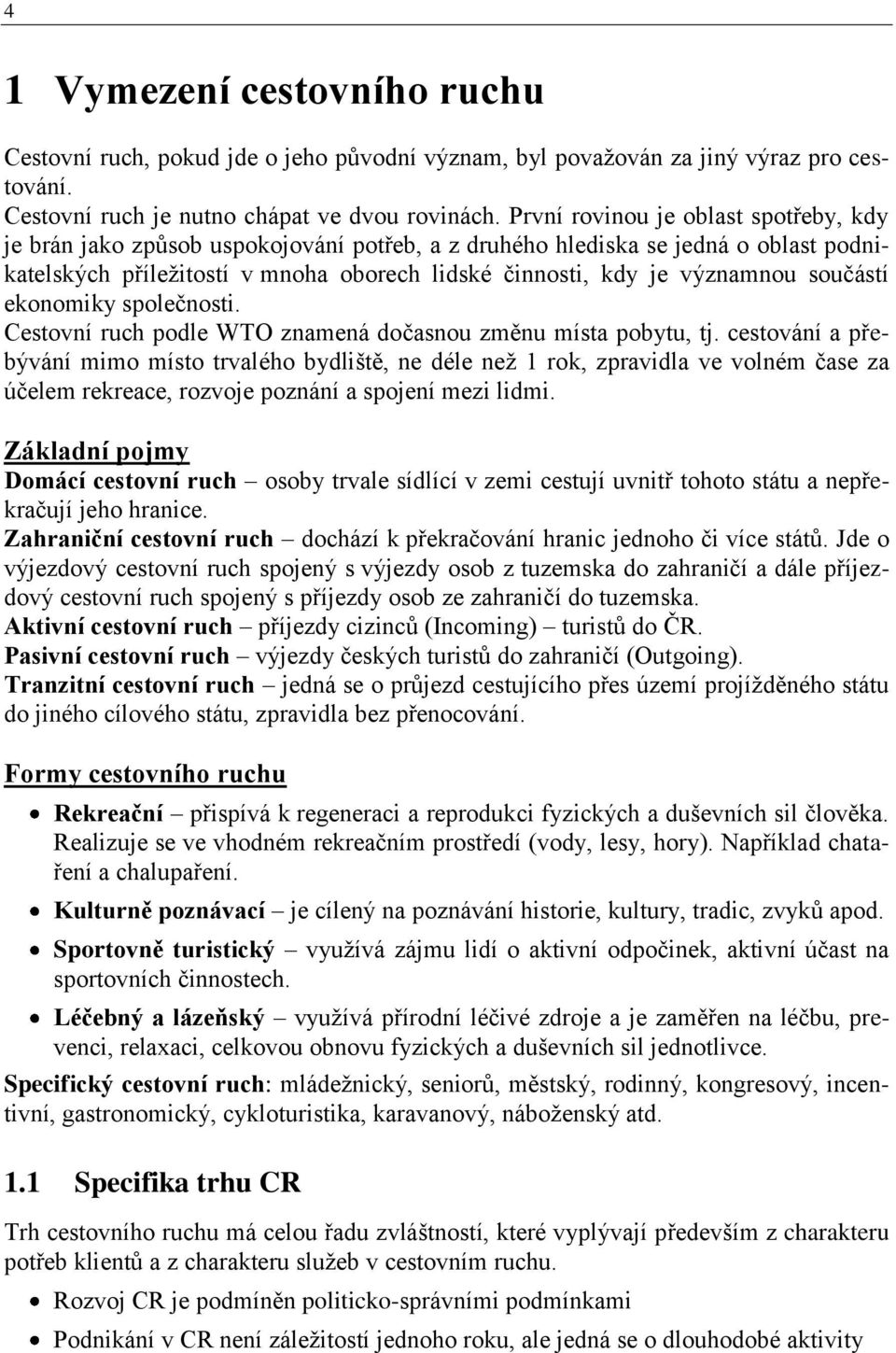 součástí ekonomiky společnosti. Cestovní ruch podle WTO znamená dočasnou změnu místa pobytu, tj.