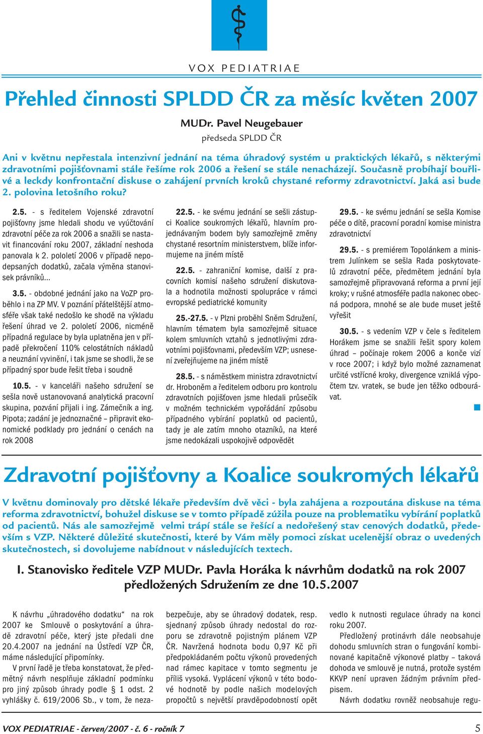 Současě probíhají bouřlivé a leckdy kofrotačí diskuse o zahájeí prvích kroků chystaé reformy zdravotictví. Jaká asi bude 2. polovia letošího roku? 2.5.