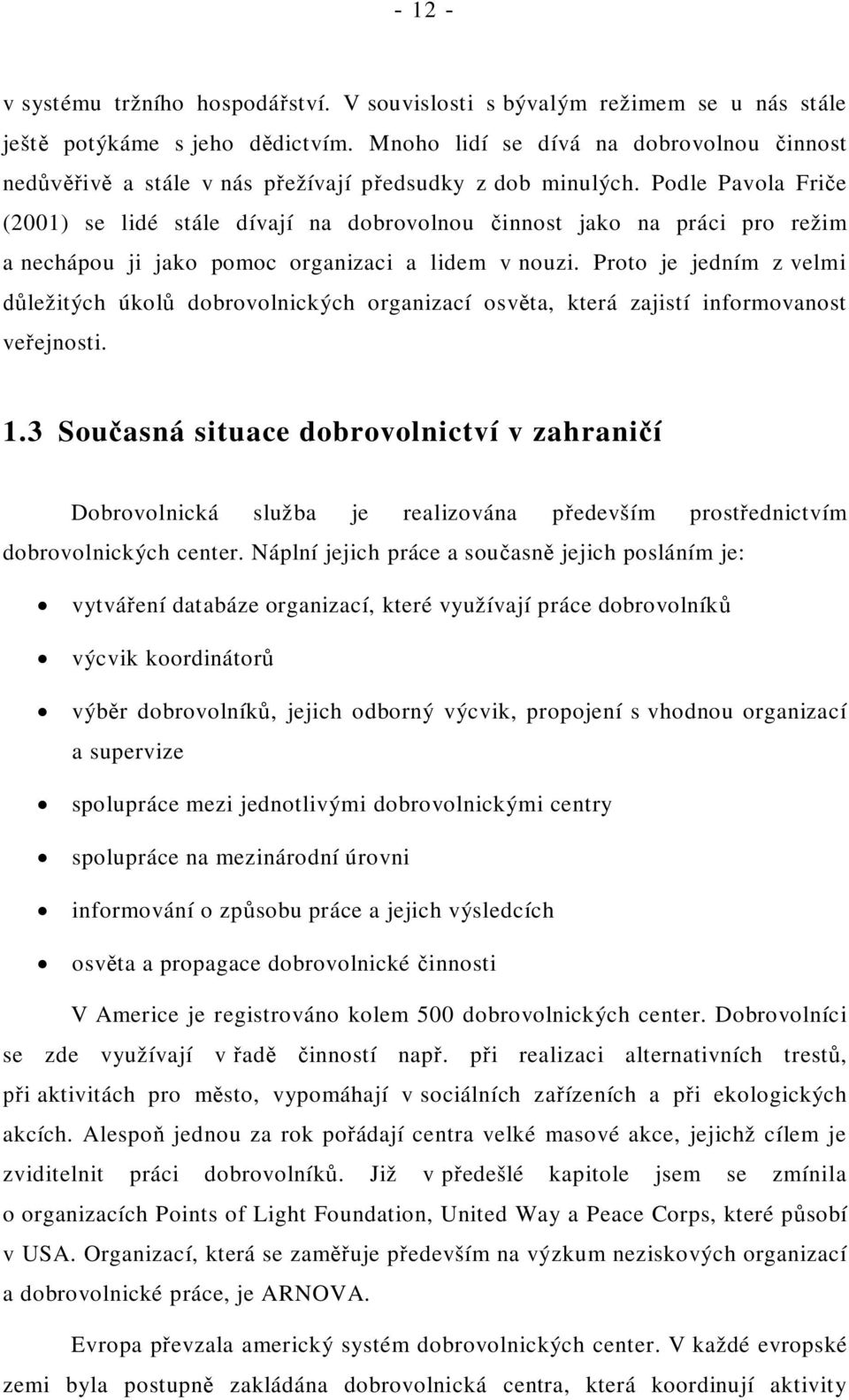 Podle Pavola Fri e (2001) se lidé stále dívají na dobrovolnou innost jako na práci pro režim a nechápou ji jako pomoc organizaci a lidem v nouzi.