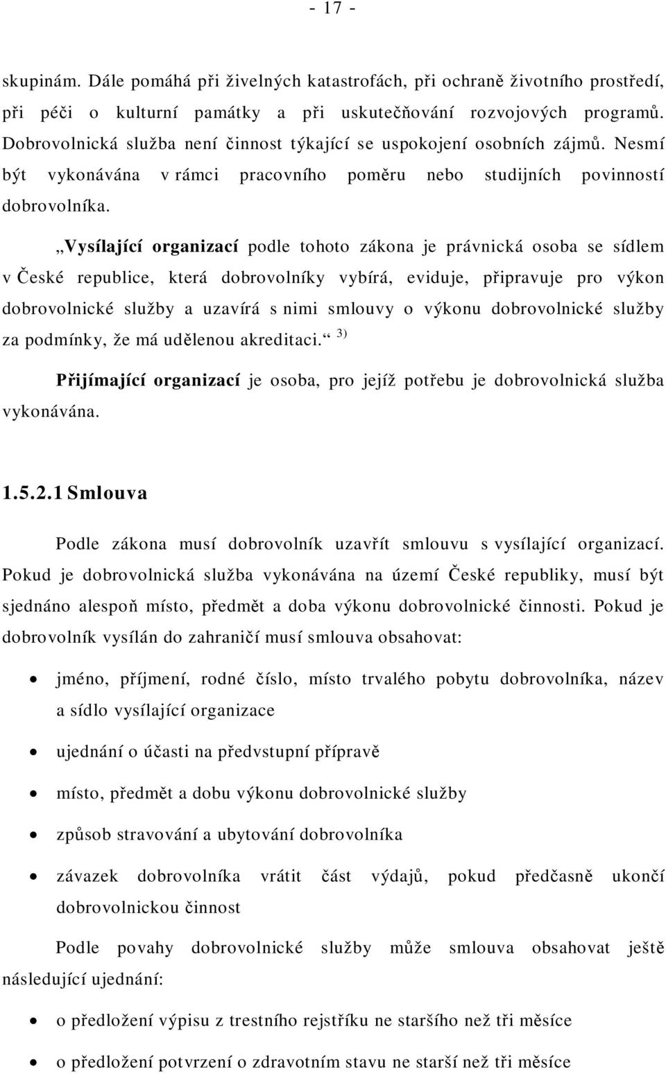 Vysílající organizací podle tohoto zákona je právnická osoba se sídlem v eské republice, která dobrovolníky vybírá, eviduje, p ipravuje pro výkon dobrovolnické služby a uzavírá s nimi smlouvy o