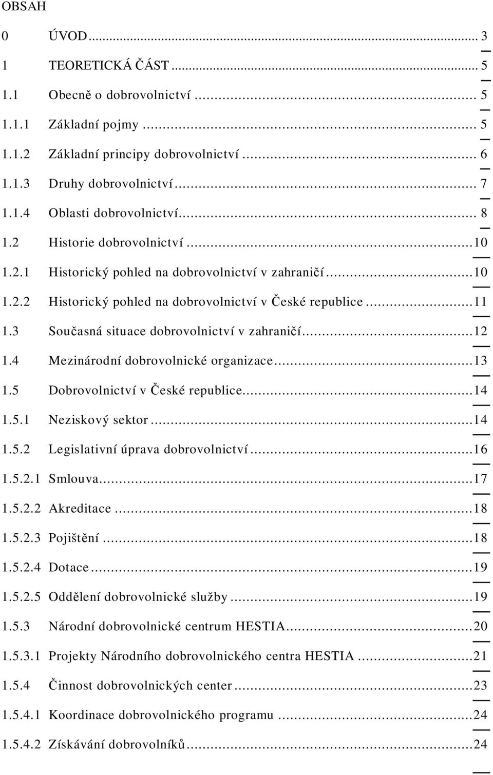 3 Sou asná situace dobrovolnictví v zahrani í...12 1.4 Mezinárodní dobrovolnické organizace...13 1.5 Dobrovolnictví v eské republice...14 1.5.1 Neziskový sektor...14 1.5.2 Legislativní úprava dobrovolnictví.