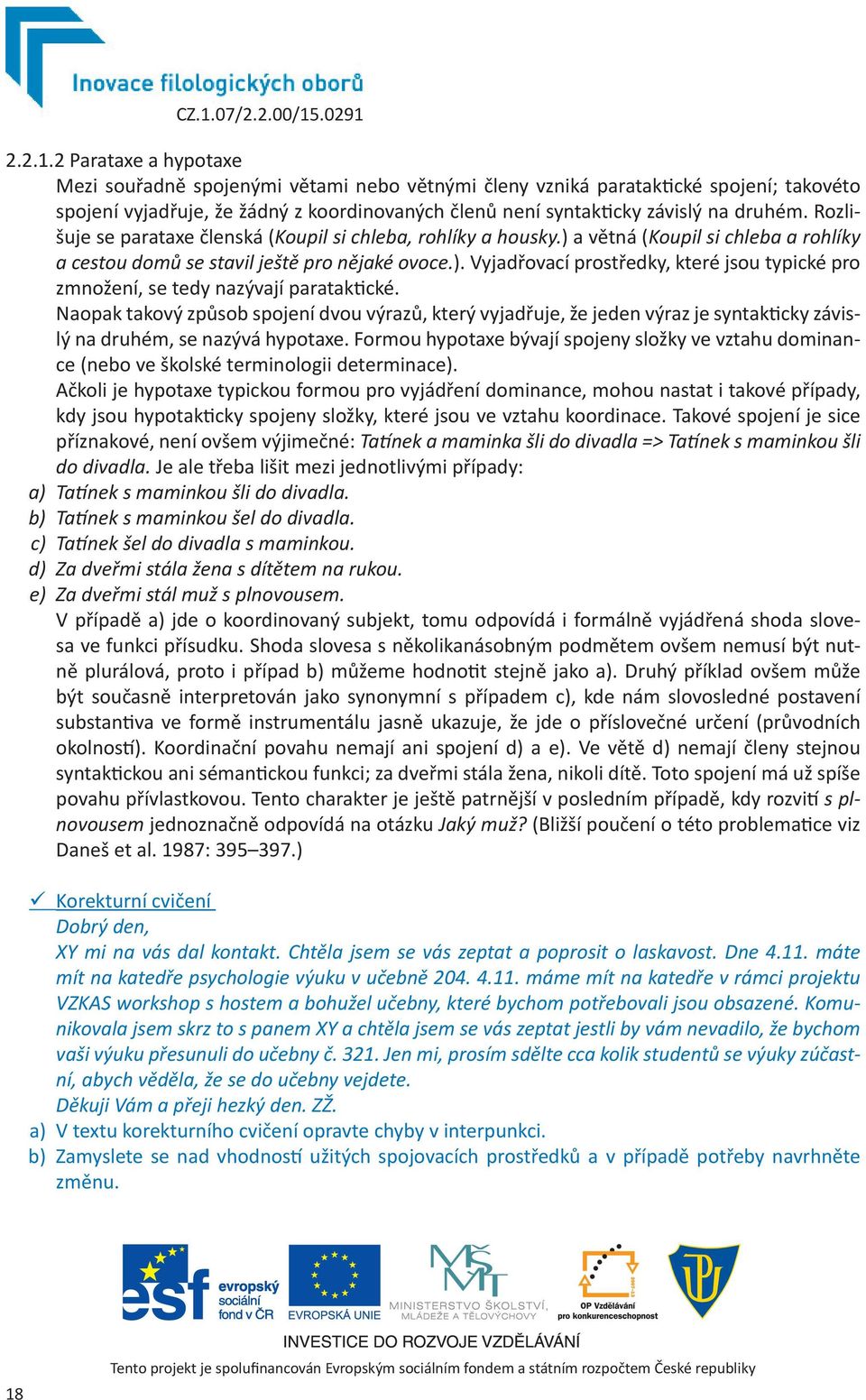 Rozlišuje se parataxe členská (Koupil si chleba, rohlíky a housky.) a větná (Koupil si chleba a rohlíky a cestou domů se stavil ještě pro nějaké ovoce.). Vyjadřovací prostředky, které jsou typické pro zmnožení, se tedy nazývají parataktické.