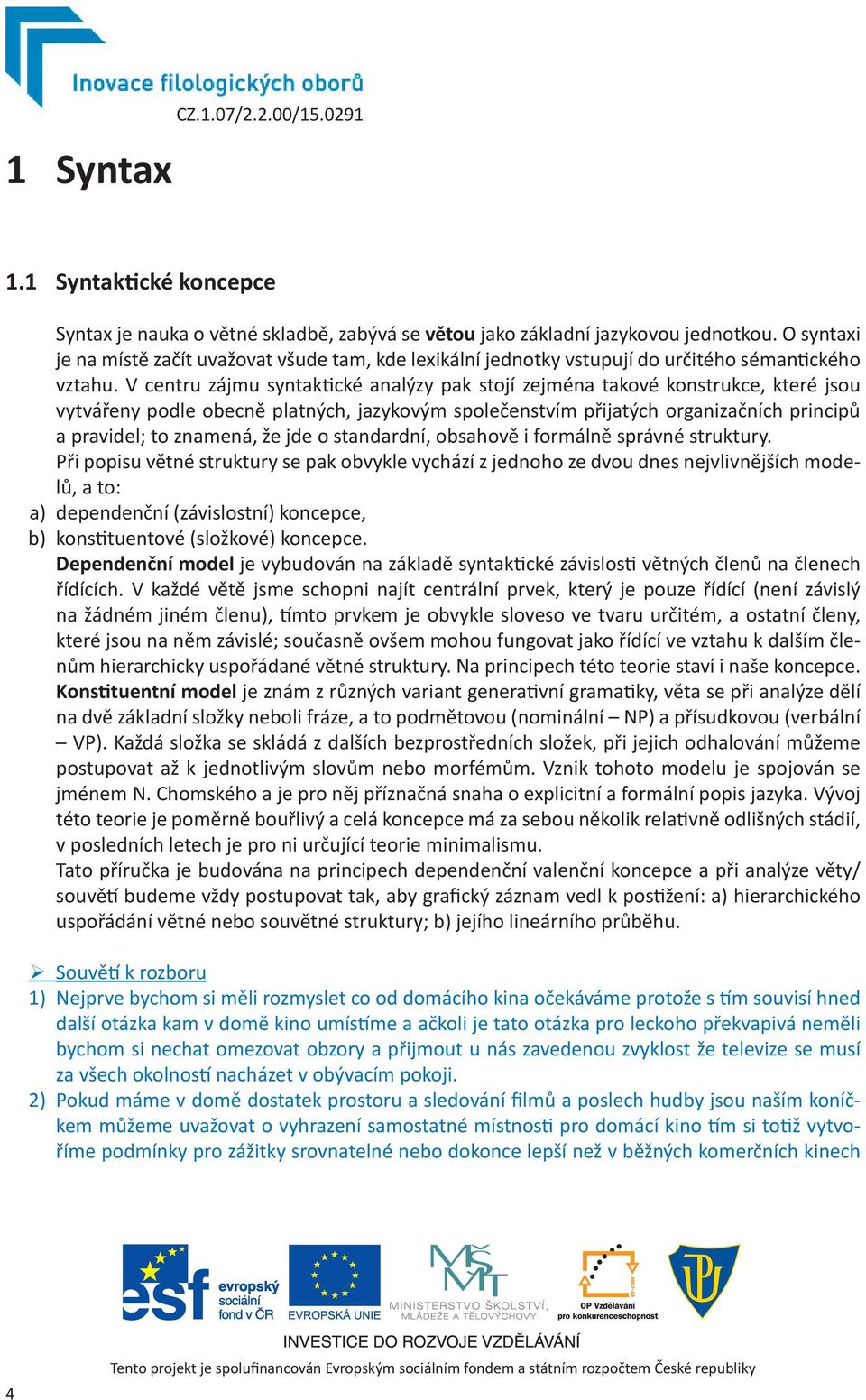 V centru zájmu syntaktické analýzy pak stojí zejména takové konstrukce, které jsou vytvářeny podle obecně platných, jazykovým společenstvím přijatých organizačních principů a pravidel; to znamená, že