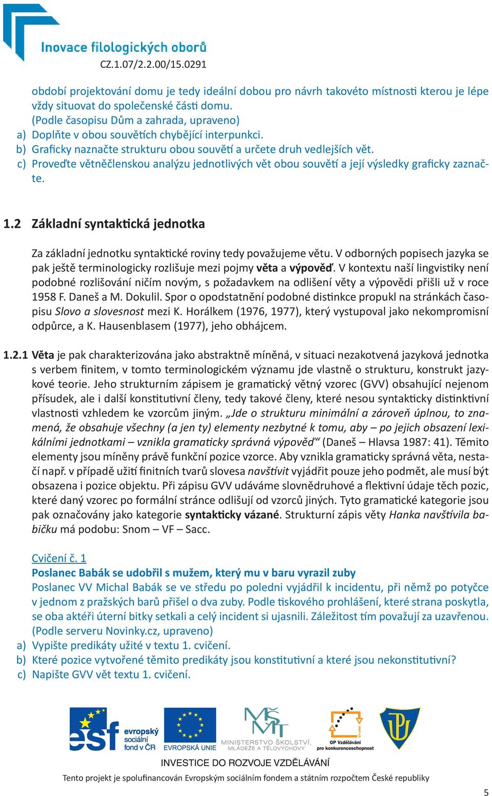 c) Proveďte větněčlenskou analýzu jednotlivých vět obou souvětí a její výsledky graficky zaznačte. 1.2 Základní syntaktická jednotka Za základní jednotku syntaktické roviny tedy považujeme větu.