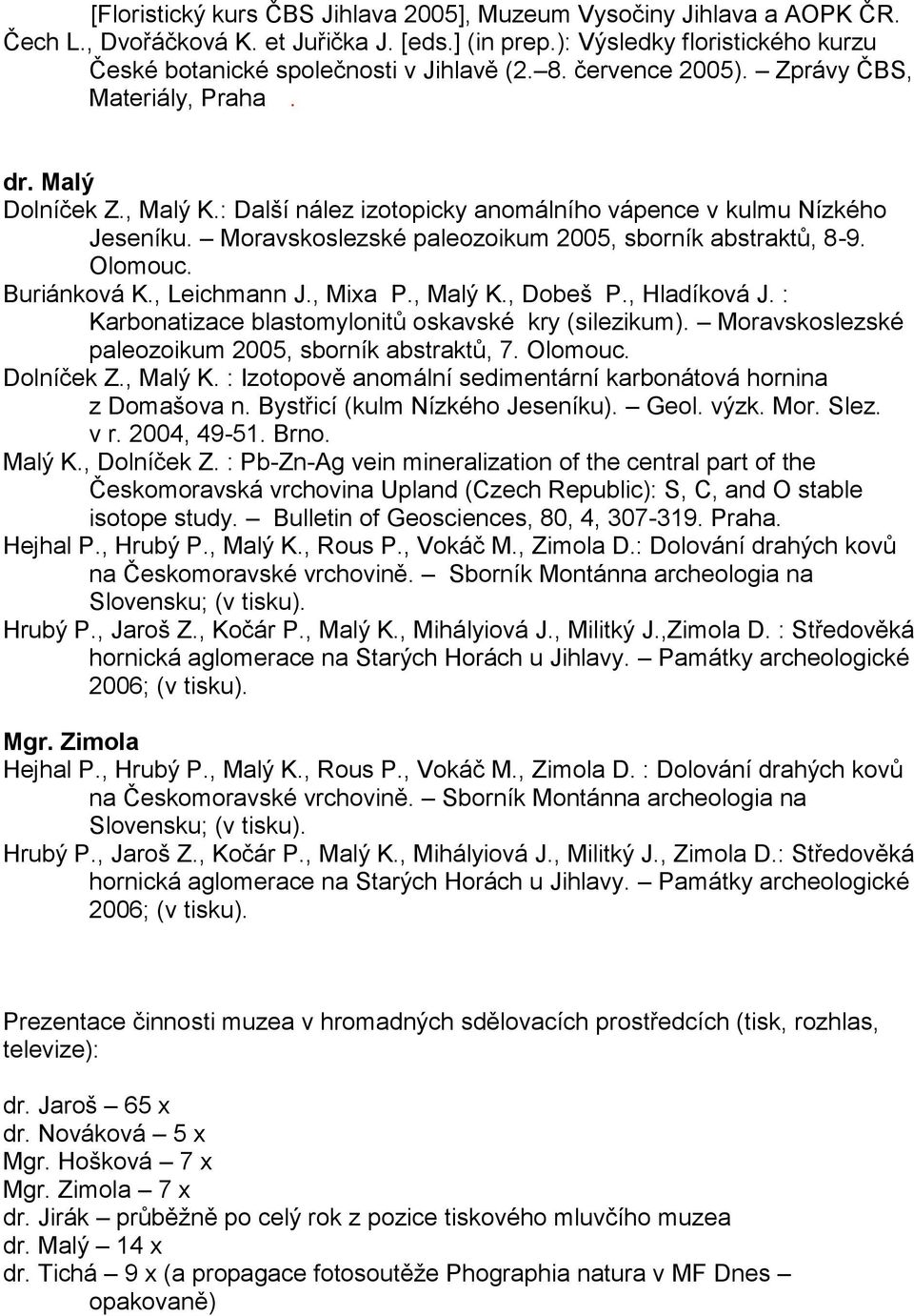 Moravskoslezské paleozoikum 2005, sborník abstraktů, 8-9. Olomouc. Buriánková K., Leichmann J., Mixa P., Malý K., Dobeš P., Hladíková J. : Karbonatizace blastomylonitů oskavské kry (silezikum).