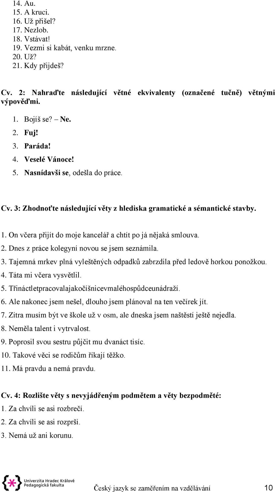 On včera přijít do moje kancelář a chtít po já nějaká smlouva. 2. Dnes z práce kolegyní novou se jsem seznámila. 3. Tajemná mrkev plná vyleštěných odpadků zabrzdila před ledově horkou ponožkou. 4.