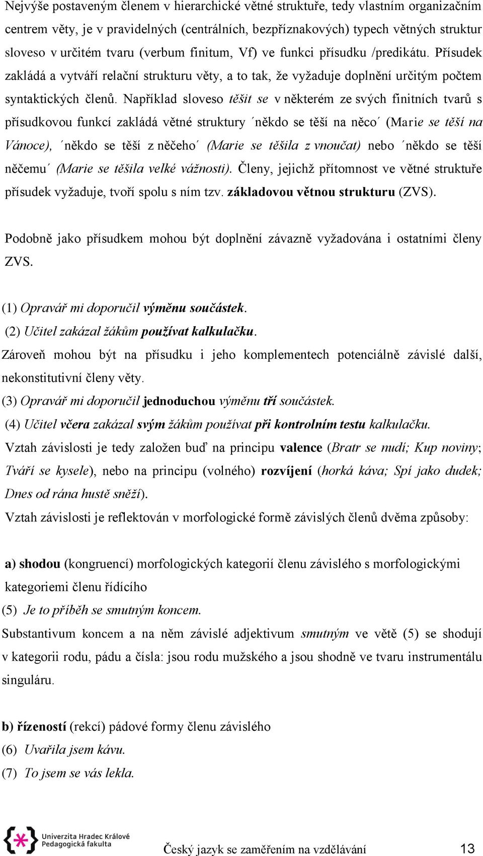 Například sloveso těšit se v některém ze svých finitních tvarů s přísudkovou funkcí zakládá větné struktury někdo se těší na něco (Marie se těší na Vánoce), někdo se těší z něčeho (Marie se těšila z