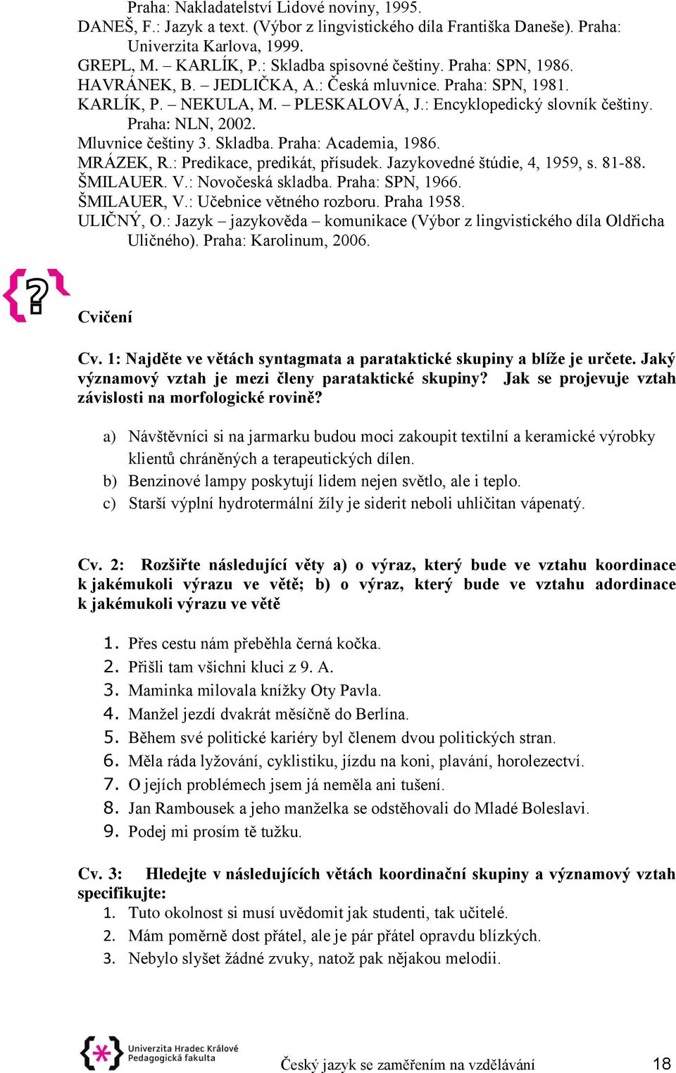 Praha: Academia, 1986. MRÁZEK, R.: Predikace, predikát, přísudek. Jazykovedné štúdie, 4, 1959, s. 81-88. ŠMILAUER. V.: Novočeská skladba. Praha: SPN, 1966. ŠMILAUER, V.: Učebnice větného rozboru.