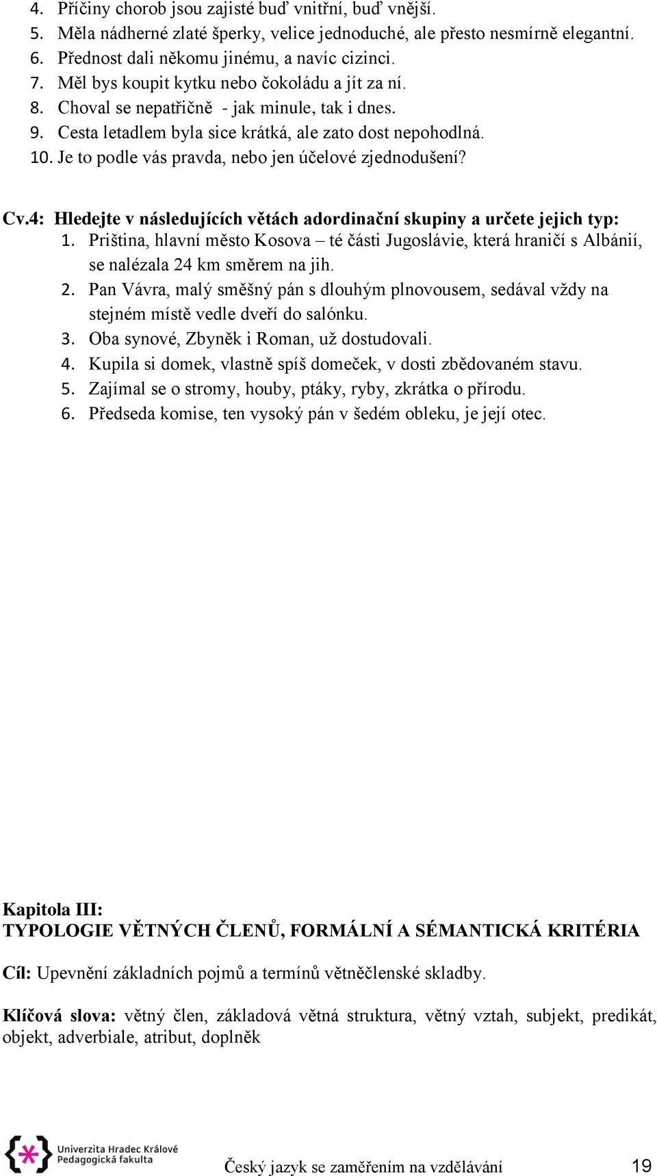 Je to podle vás pravda, nebo jen účelové zjednodušení? Cv.4: Hledejte v následujících větách adordinační skupiny a určete jejich typ: 1.