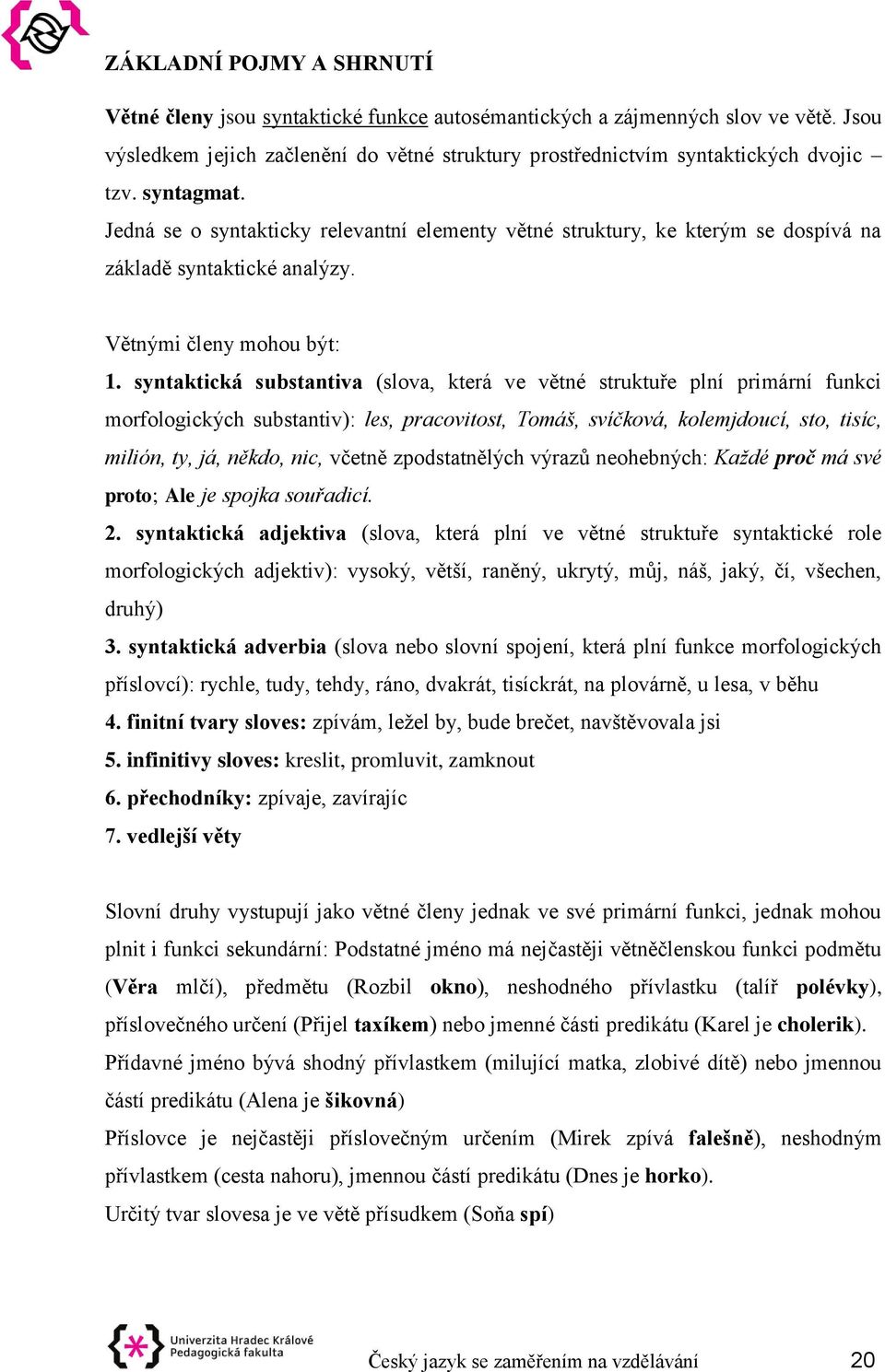 syntaktická substantiva (slova, která ve větné struktuře plní primární funkci morfologických substantiv): les, pracovitost, Tomáš, svíčková, kolemjdoucí, sto, tisíc, milión, ty, já, někdo, nic,