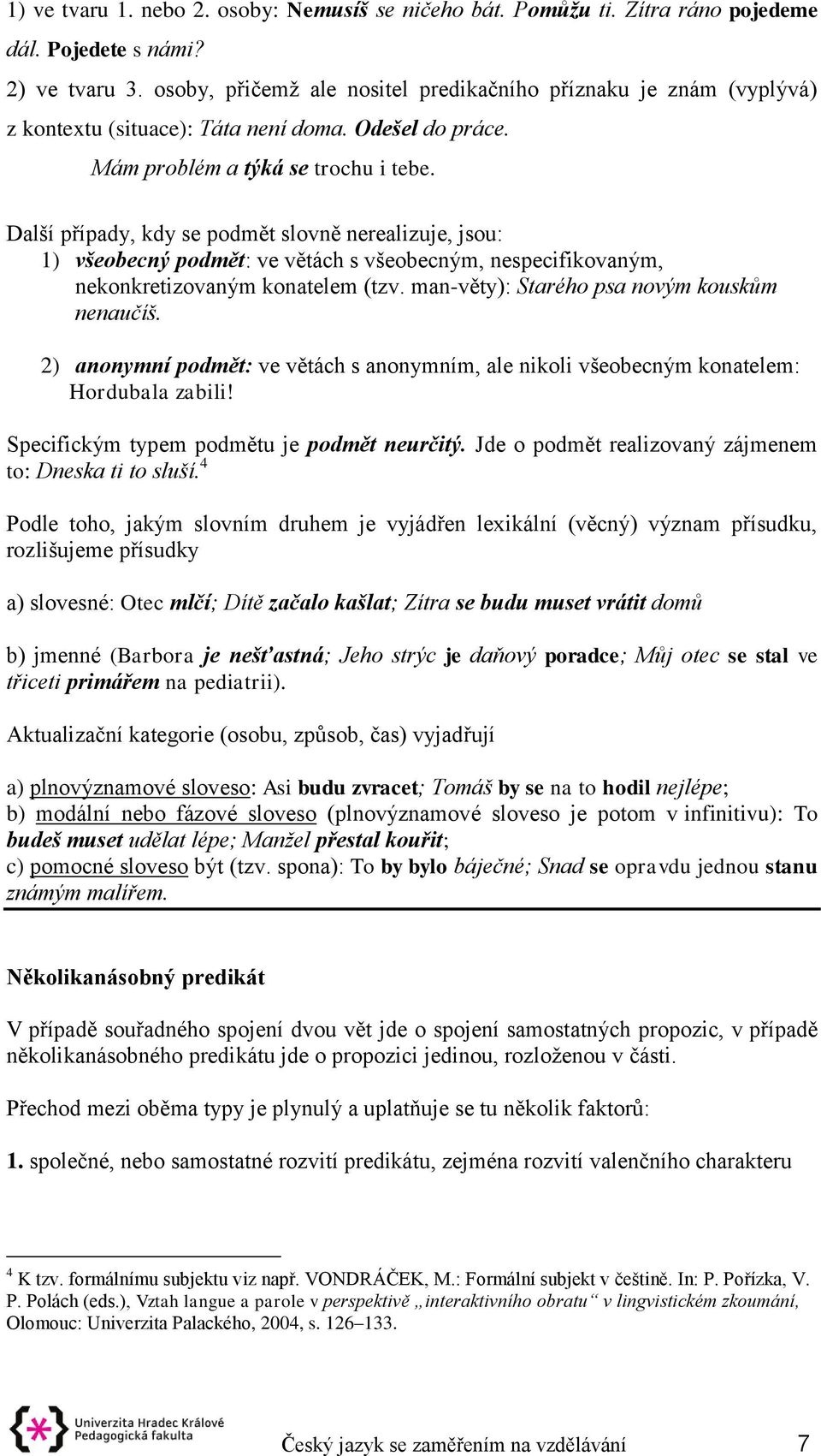 Další případy, kdy se podmět slovně nerealizuje, jsou: 1) všeobecný podmět: ve větách s všeobecným, nespecifikovaným, nekonkretizovaným konatelem (tzv. man-věty): Starého psa novým kouskům nenaučíš.