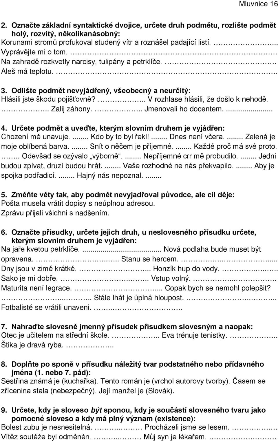 .. V rozhlase hlásili, že došlo k nehodě... Zalij záhony... Jmenovali ho docentem.... 4. Určete podmět a uveďte, kterým slovním druhem je vyjádřen: Chození mě unavuje.... Kdo by to byl řekl!