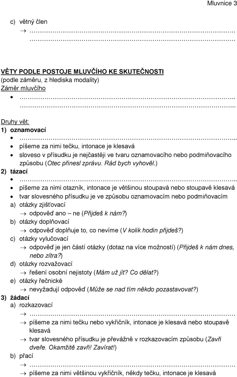 .. píšeme za nimi otazník, intonace je většinou stoupavá nebo stoupavě klesavá tvar slovesného přísudku je ve způsobu oznamovacím nebo podmiňovacím a) otázky zjišťovací odpověď ano ne (Přijdeš k nám?