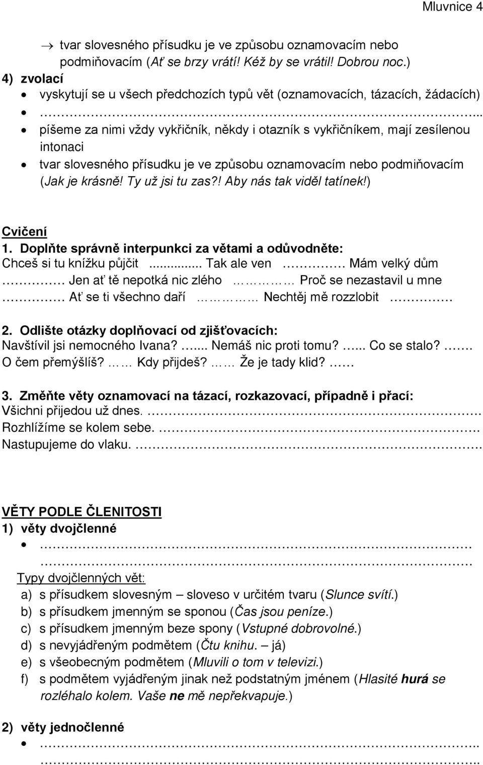 .. píšeme za nimi vždy vykřičník, někdy i otazník s vykřičníkem, mají zesílenou intonaci tvar slovesného přísudku je ve způsobu oznamovacím nebo podmiňovacím (Jak je krásně! Ty už jsi tu zas?