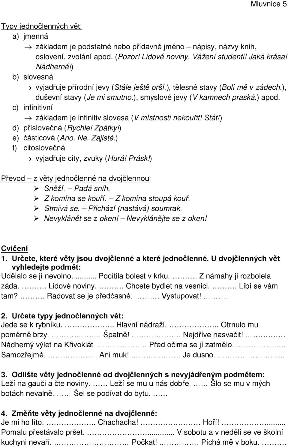 c) infinitivní základem je infinitiv slovesa (V místnosti nekouřit! Stát!) d) příslovečná (Rychle! Zpátky!) e) částicová (Ano. Ne. Zajisté.) f) citoslovečná vyjadřuje city, zvuky (Hurá! Prásk!