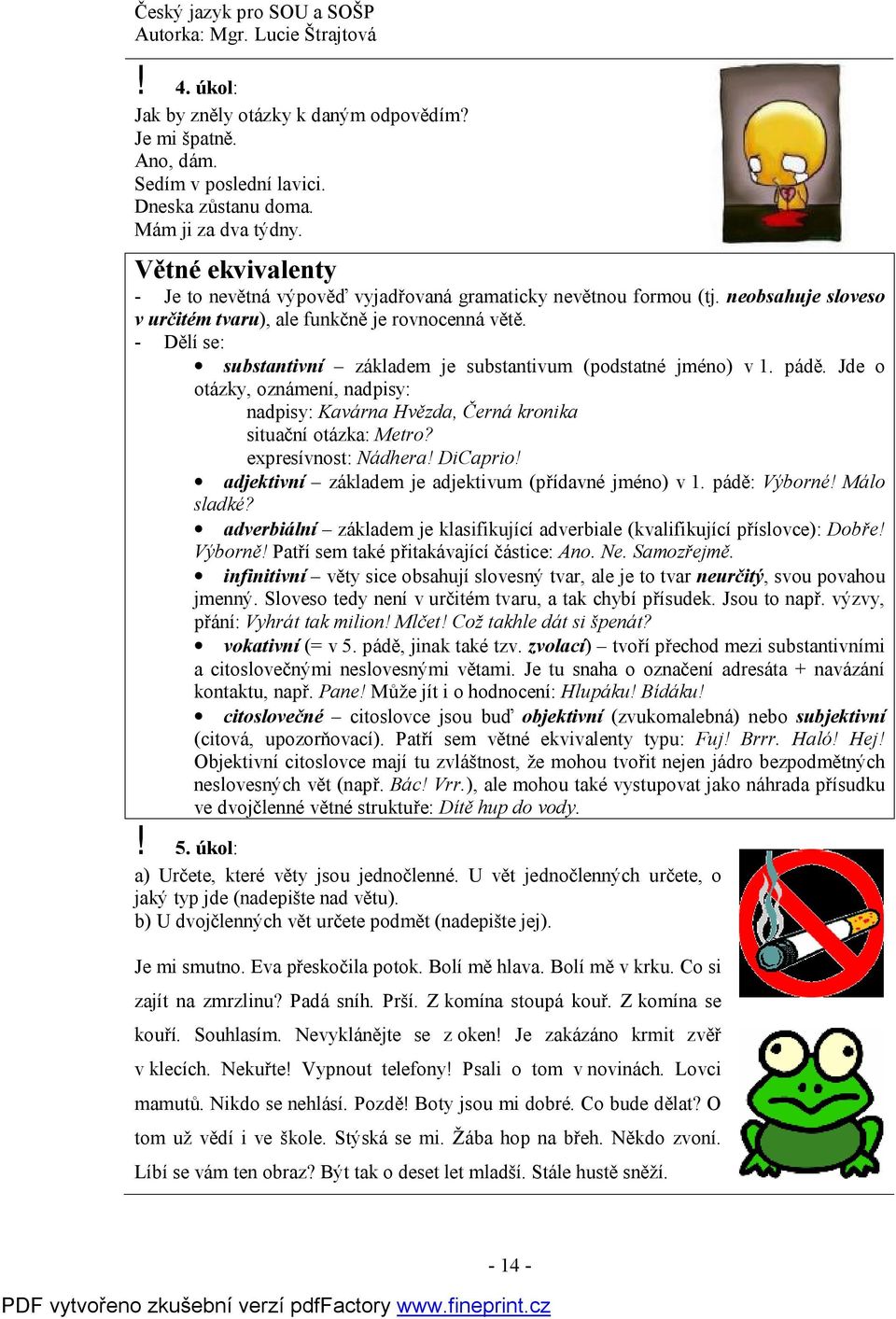 - Dělí se: substantivní základem je substantivum (podstatné jméno) v 1. pádě. Jde o otázky, oznámení, nadpisy: nadpisy: Kavárna Hvězda, Černá kronika situační otázka: Metro? expresívnost: Nádhera!