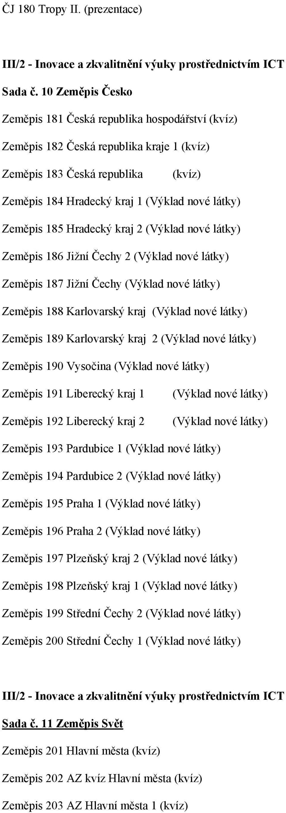 185 Hradecký kraj 2 (Výklad nové látky) Zeměpis 186 Jižní Čechy 2 (Výklad nové látky) Zeměpis 187 Jižní Čechy (Výklad nové látky) Zeměpis 188 Karlovarský kraj (Výklad nové látky) Zeměpis 189