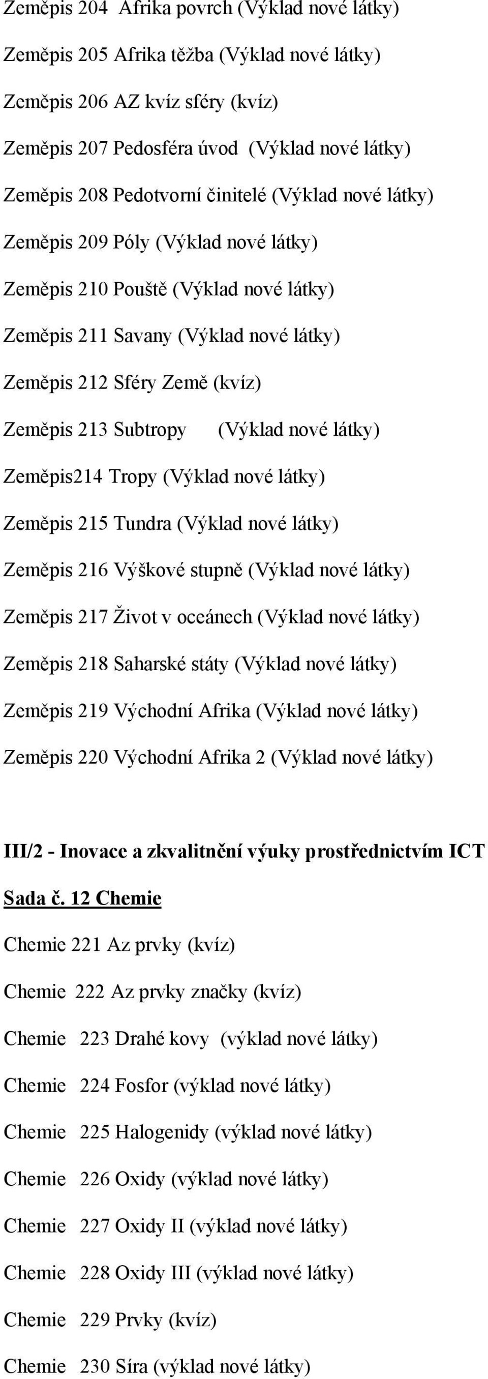 (Výklad nové látky) Zeměpis214 Tropy (Výklad nové látky) Zeměpis 215 Tundra (Výklad nové látky) Zeměpis 216 Výškové stupně (Výklad nové látky) Zeměpis 217 Život v oceánech (Výklad nové látky) Zeměpis