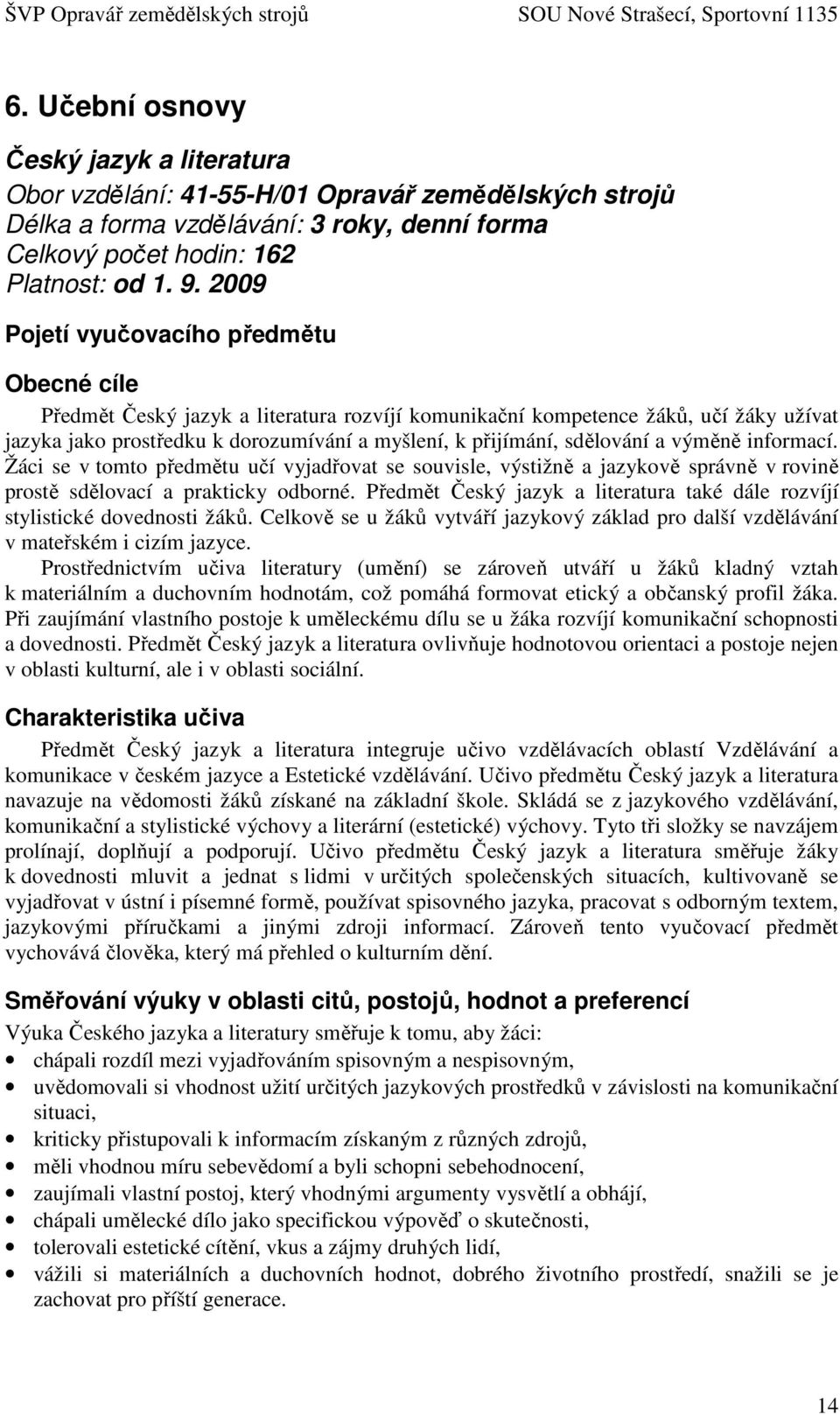 sdělování a výměně informací. Žáci se v tomto předmětu učí vyjadřovat se souvisle, výstižně a jazykově správně v rovině prostě sdělovací a prakticky odborné.