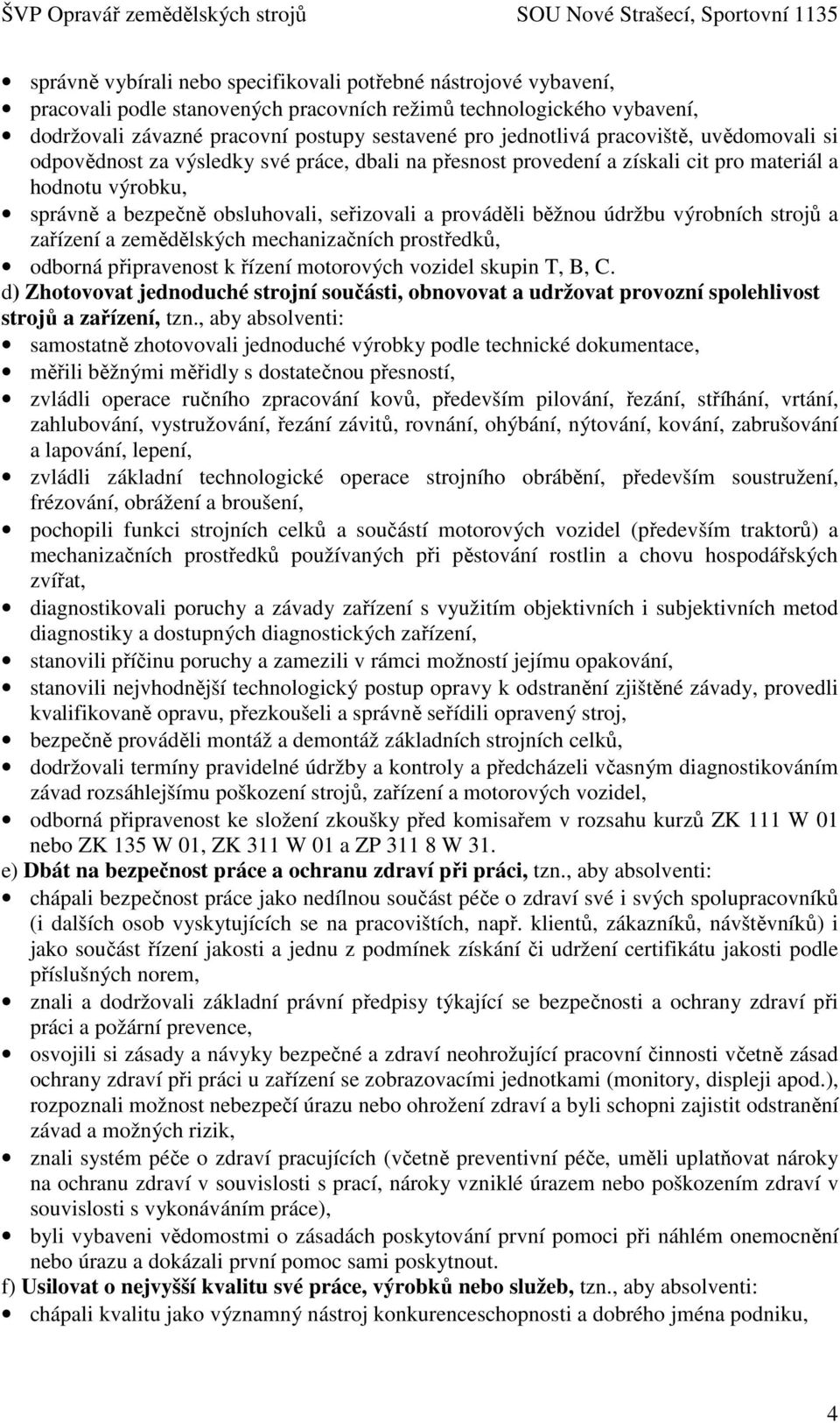 údržbu výrobních strojů a zařízení a zemědělských mechanizačních prostředků, odborná připravenost k řízení motorových vozidel skupin T, B, C.