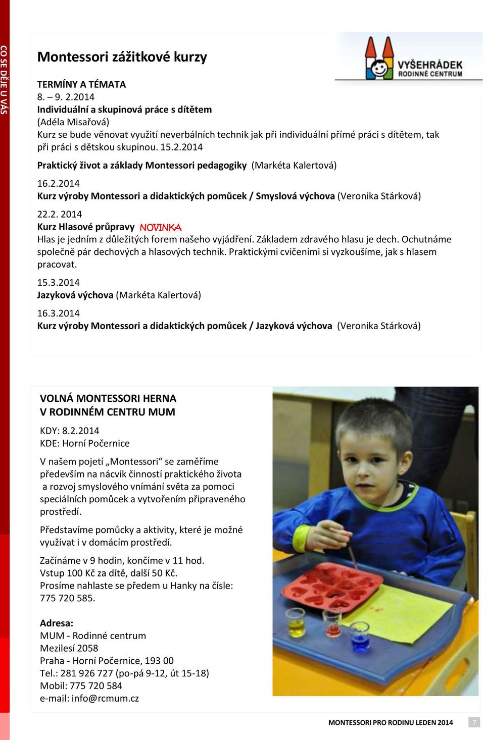 2.2014 Kurz výroby Montessori a didaktických pomůcek / Smyslová výchova (Veronika Stárková) 22.2. 2014 Kurz Hlasové průpravy NOVINKA Hlas je jedním z důležitých forem našeho vyjádření.