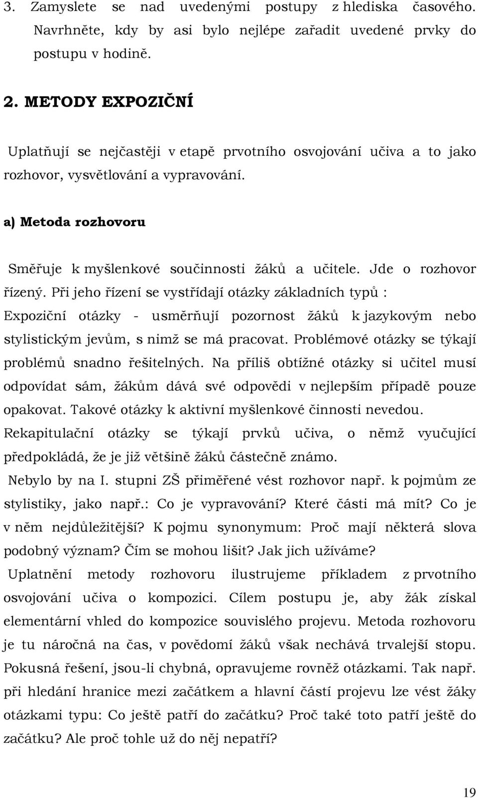 Jde o rozhovor řízený. Při jeho řízení se vystřídají otázky základních typů : Expoziční otázky - usměrňují pozornost žáků k jazykovým nebo stylistickým jevům, s nimž se má pracovat.